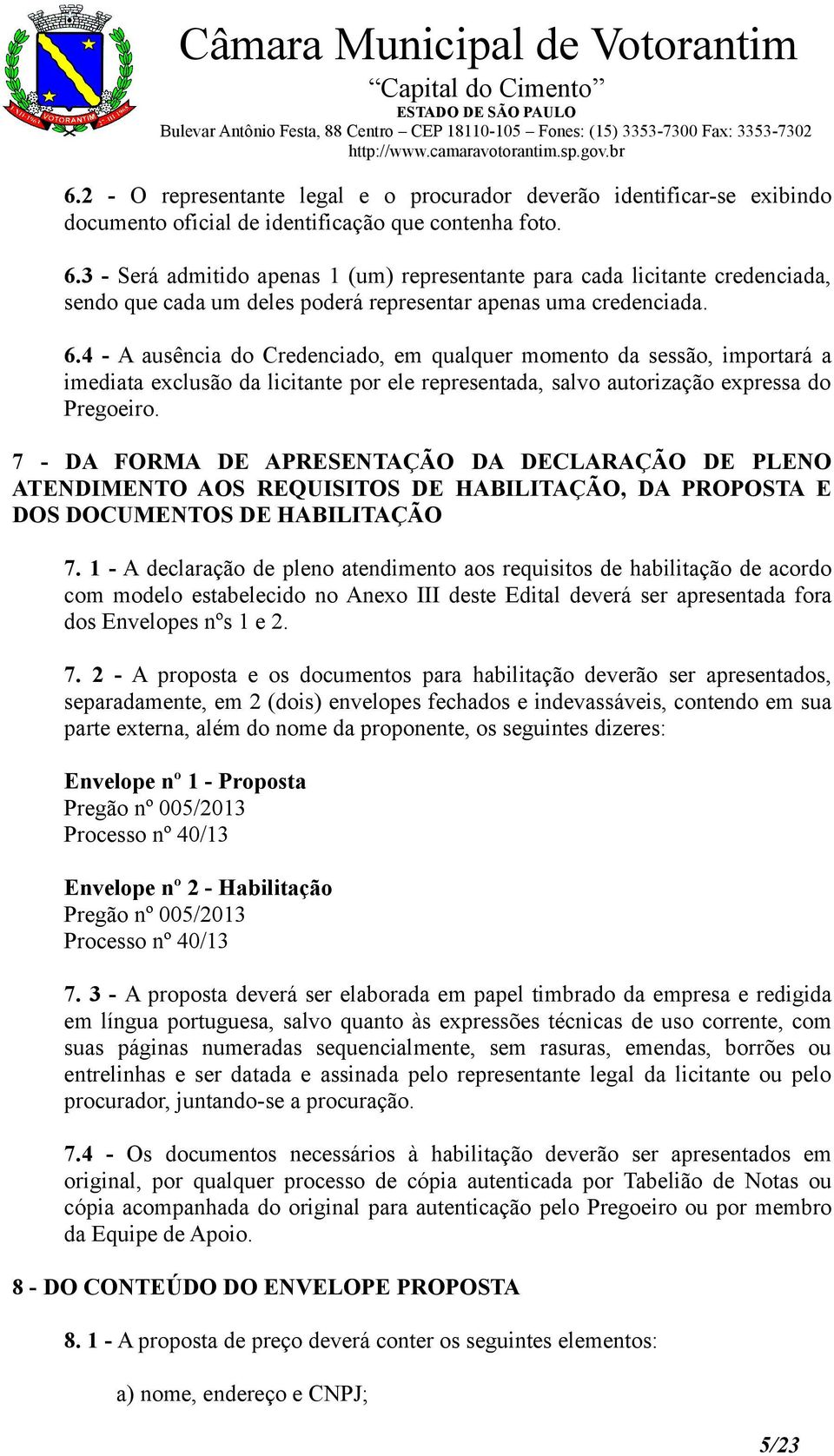 4 - A ausência do Credenciado, em qualquer momento da sessão, importará a imediata exclusão da licitante por ele representada, salvo autorização expressa do Pregoeiro.