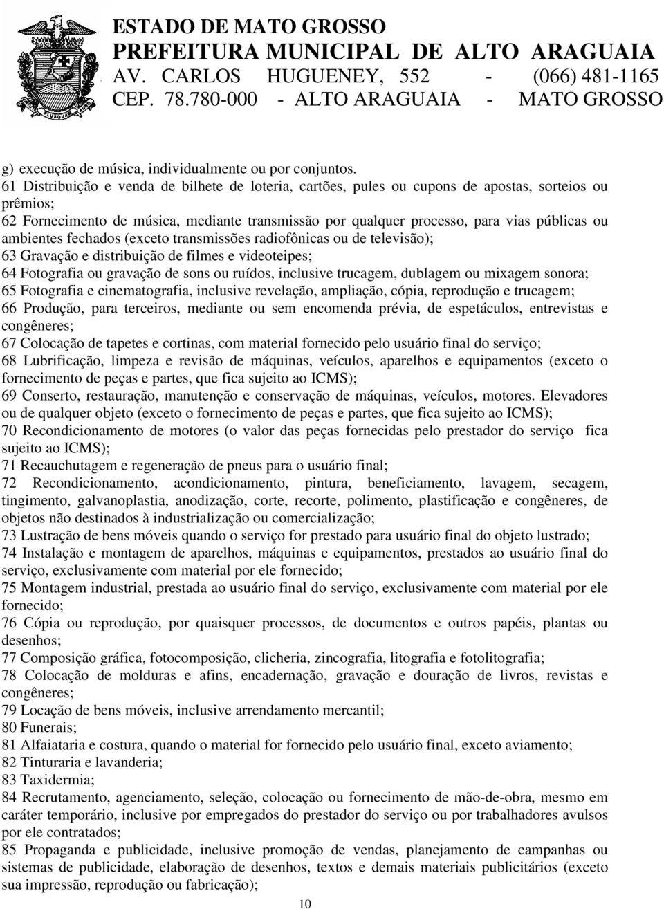 ambientes fechados (exceto transmissões radiofônicas ou de televisão); 63 Gravação e distribuição de filmes e videoteipes; 64 Fotografia ou gravação de sons ou ruídos, inclusive trucagem, dublagem ou