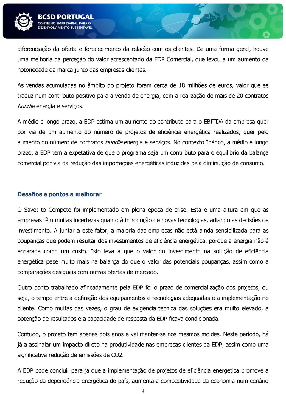 As vendas acumuladas no âmbito do projeto foram cerca de 18 milhões de euros, valor que se traduz num contributo positivo para a venda de energia, com a realização de mais de 20 contratos bundle