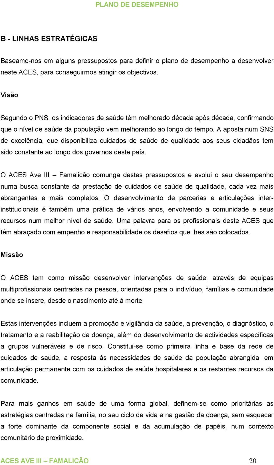 A aposta num SNS de excelência, que disponibiliza cuidados de saúde de qualidade aos seus cidadãos tem sido constante ao longo dos governos deste país.