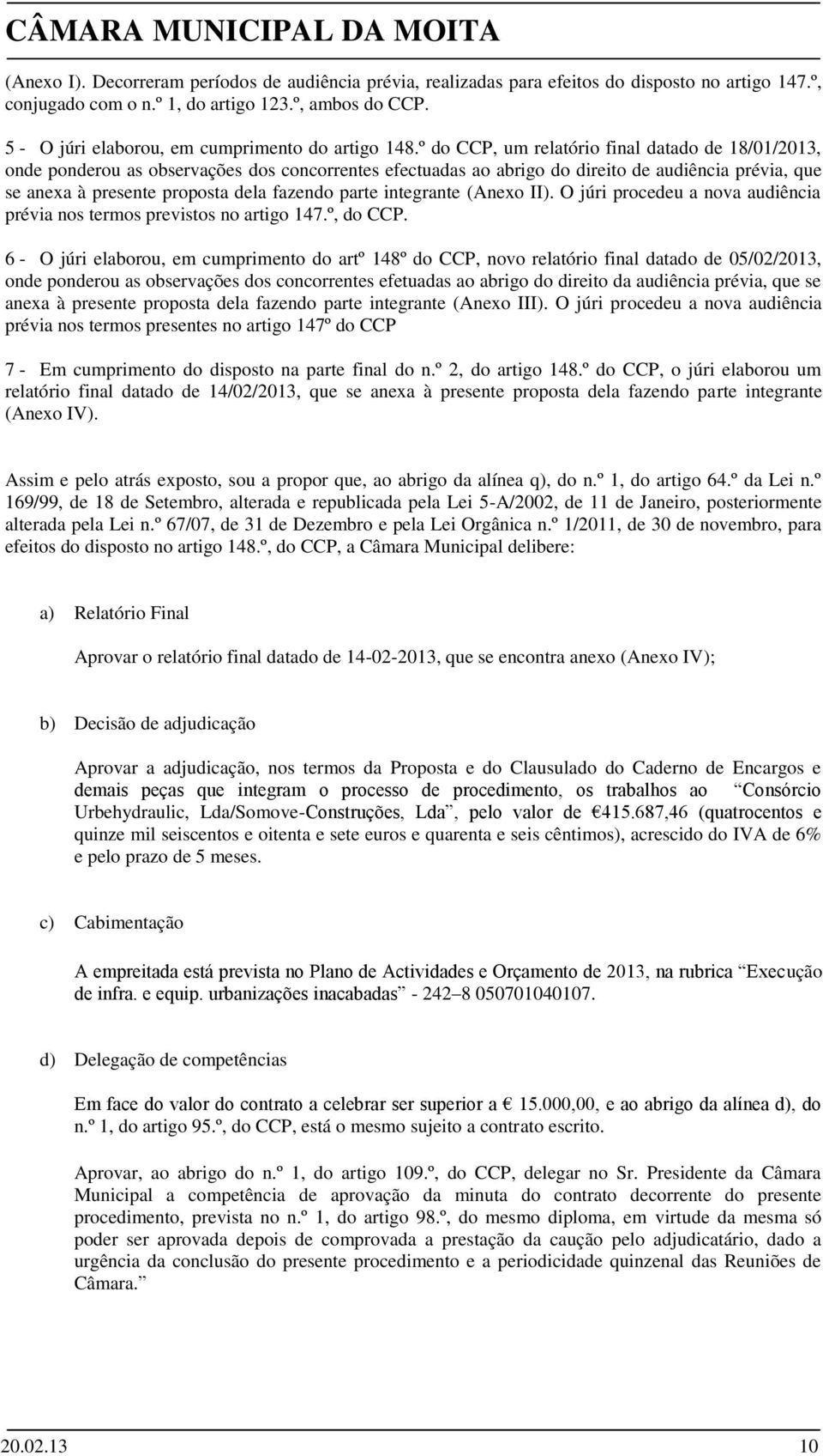 º do CCP, um relatório final datado de 18/01/2013, onde ponderou as observações dos concorrentes efectuadas ao abrigo do direito de audiência prévia, que se anexa à presente proposta dela fazendo