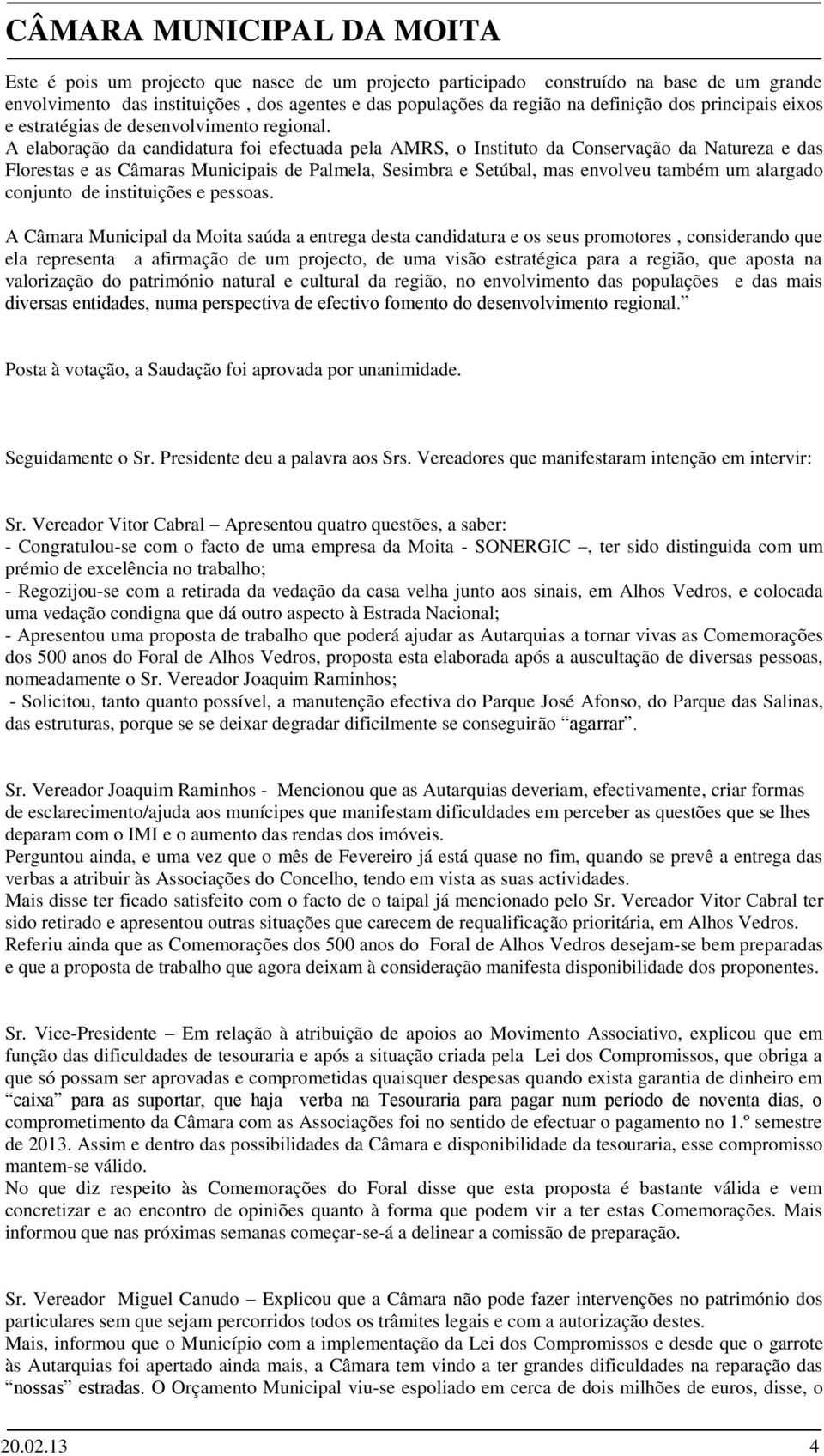 A elaboração da candidatura foi efectuada pela AMRS, o Instituto da Conservação da Natureza e das Florestas e as Câmaras Municipais de Palmela, Sesimbra e Setúbal, mas envolveu também um alargado