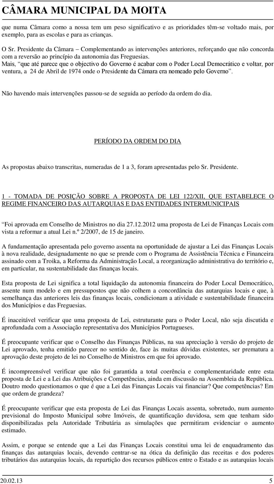 Mais, que até parece que o objectivo do Governo é acabar com o Poder Local Democrático e voltar, por ventura, a 24 de Abril de 1974 onde o Presidente da Câmara era nomeado pelo Governo.