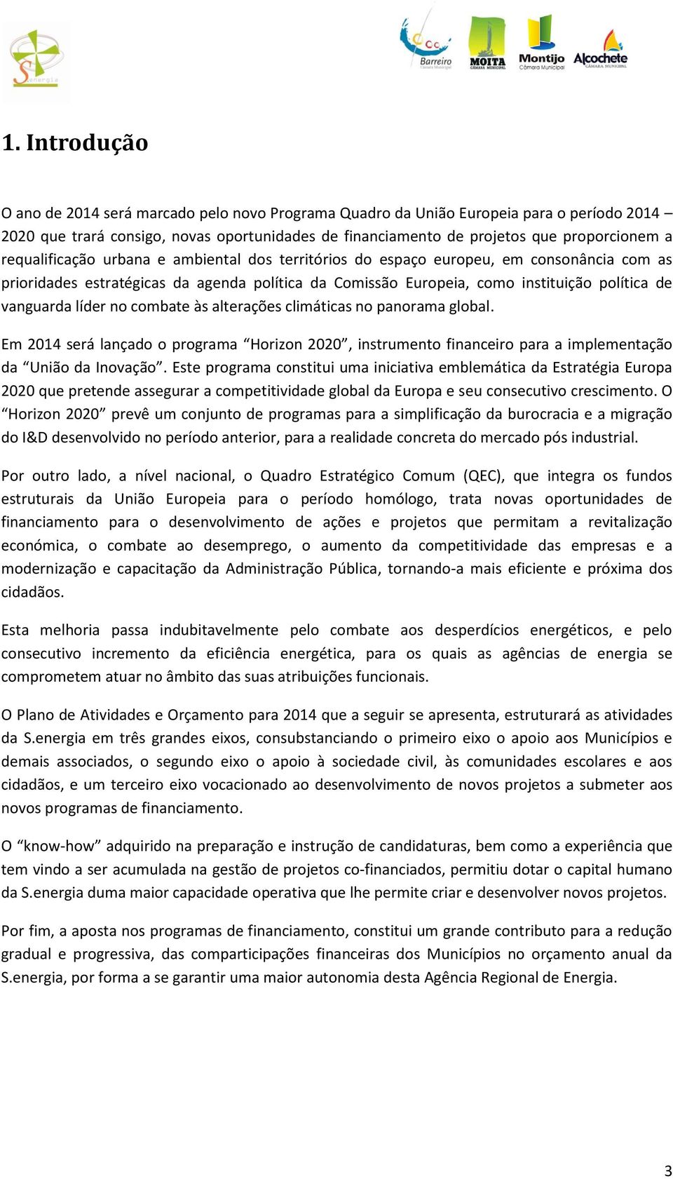 líder no combate às alterações climáticas no panorama global. Em 2014 será lançado o programa Horizon 2020, instrumento financeiro para a implementação da União da Inovação.