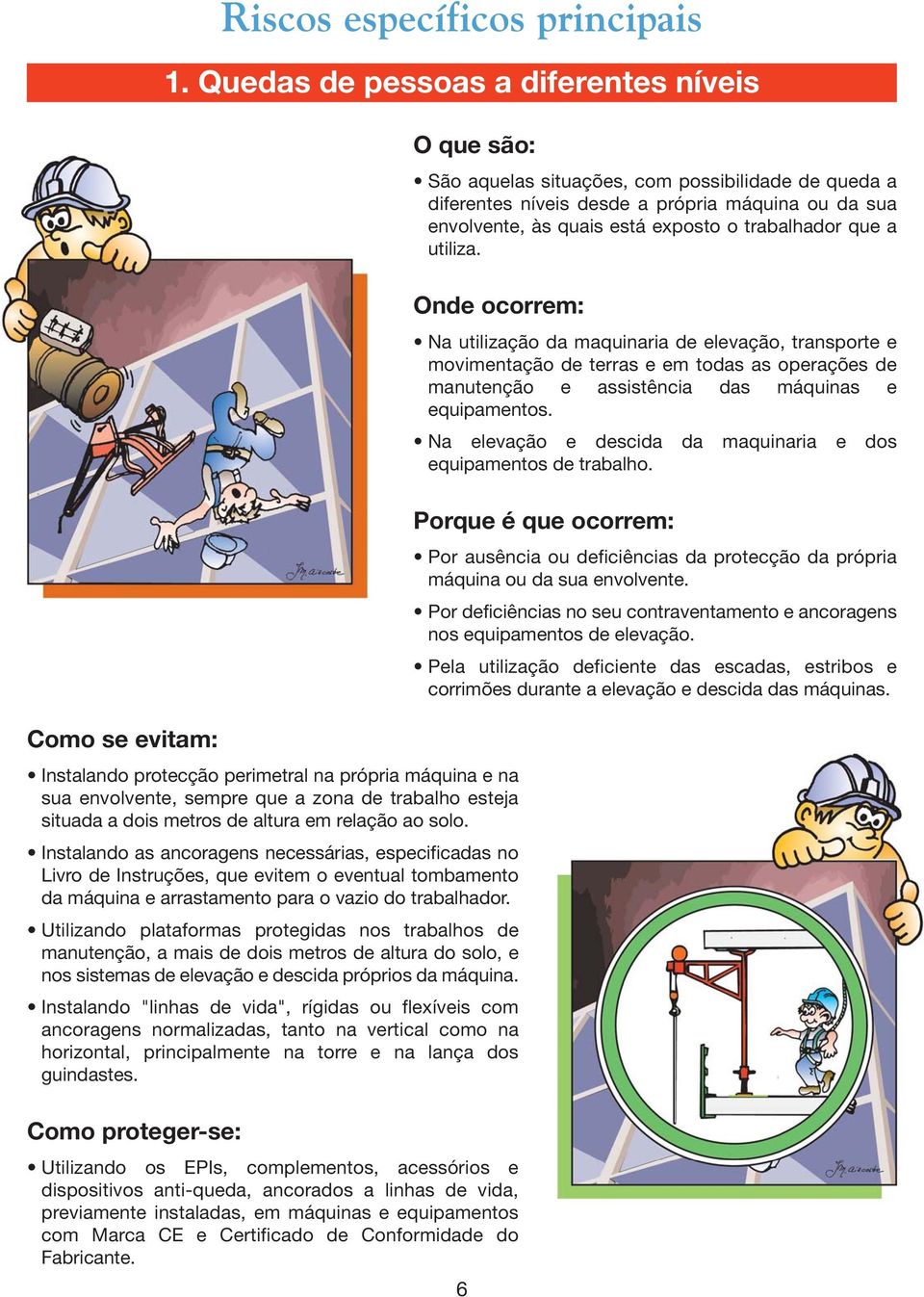 Instalando as ancoragens necessárias, especificadas no Livro de Instruções, que evitem o eventual tombamento da máquina e arrastamento para o vazio do trabalhador.