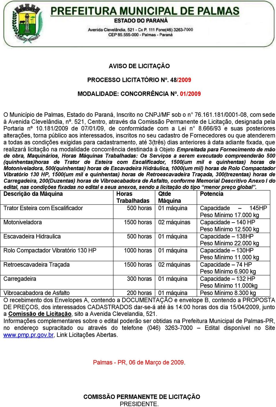 666/93 e suas posteriores alterações, torna público aos interessados, inscritos no seu cadastro de Fornecedores ou que atenderem a todas as condições exigidas para cadastramento, até 3(três) dias