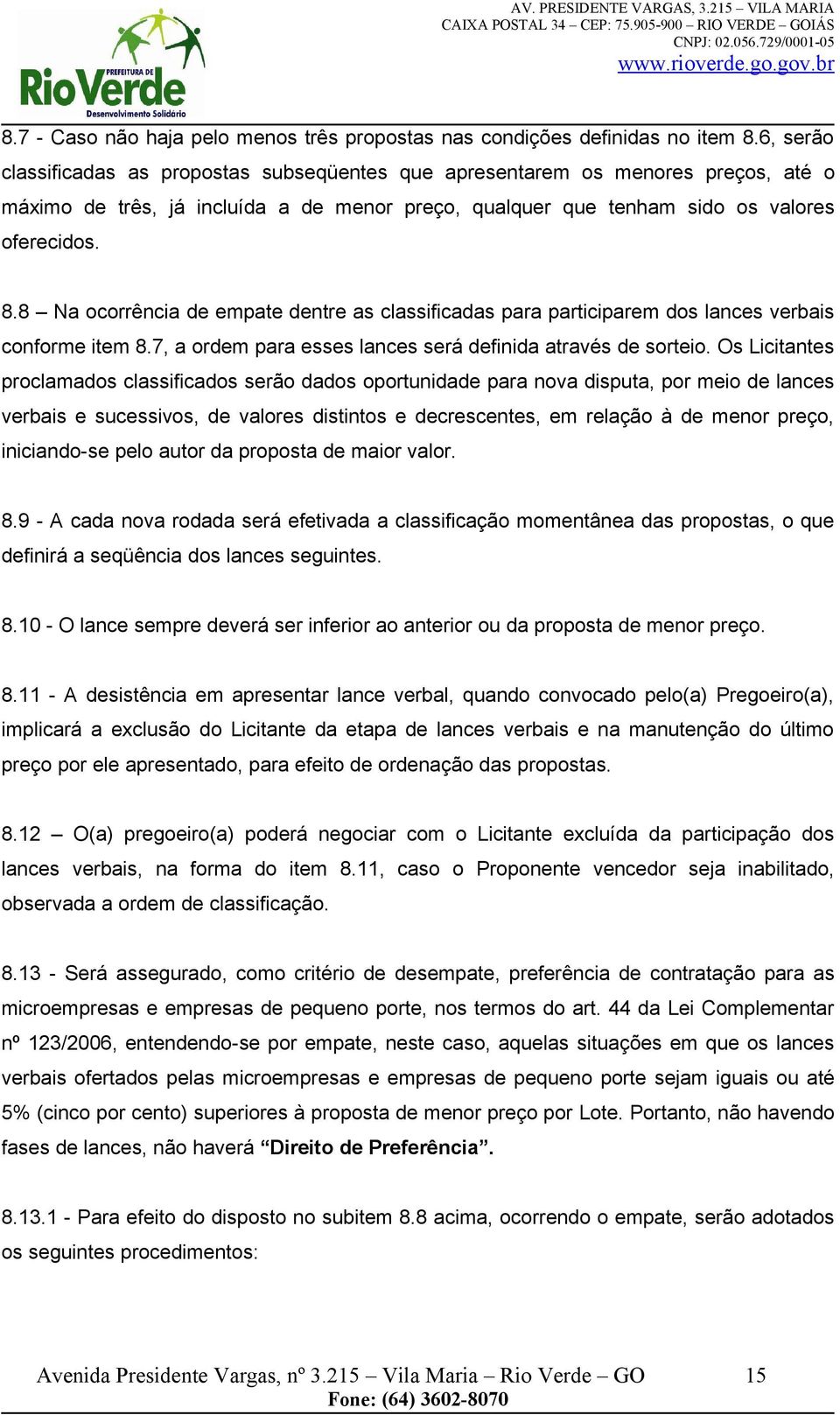 8 Na ocorrência de empate dentre as classificadas para participarem dos lances verbais conforme item 8.7, a ordem para esses lances será definida através de sorteio.