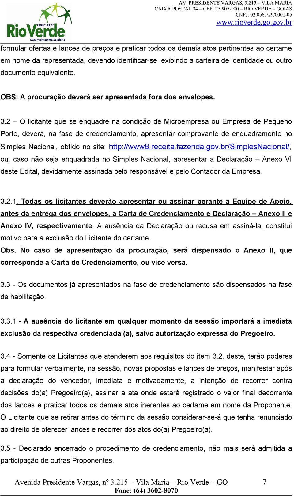 2 O licitante que se enquadre na condição de Microempresa ou Empresa de Pequeno Porte, deverá, na fase de credenciamento, apresentar comprovante de enquadramento no Simples Nacional, obtido no site: