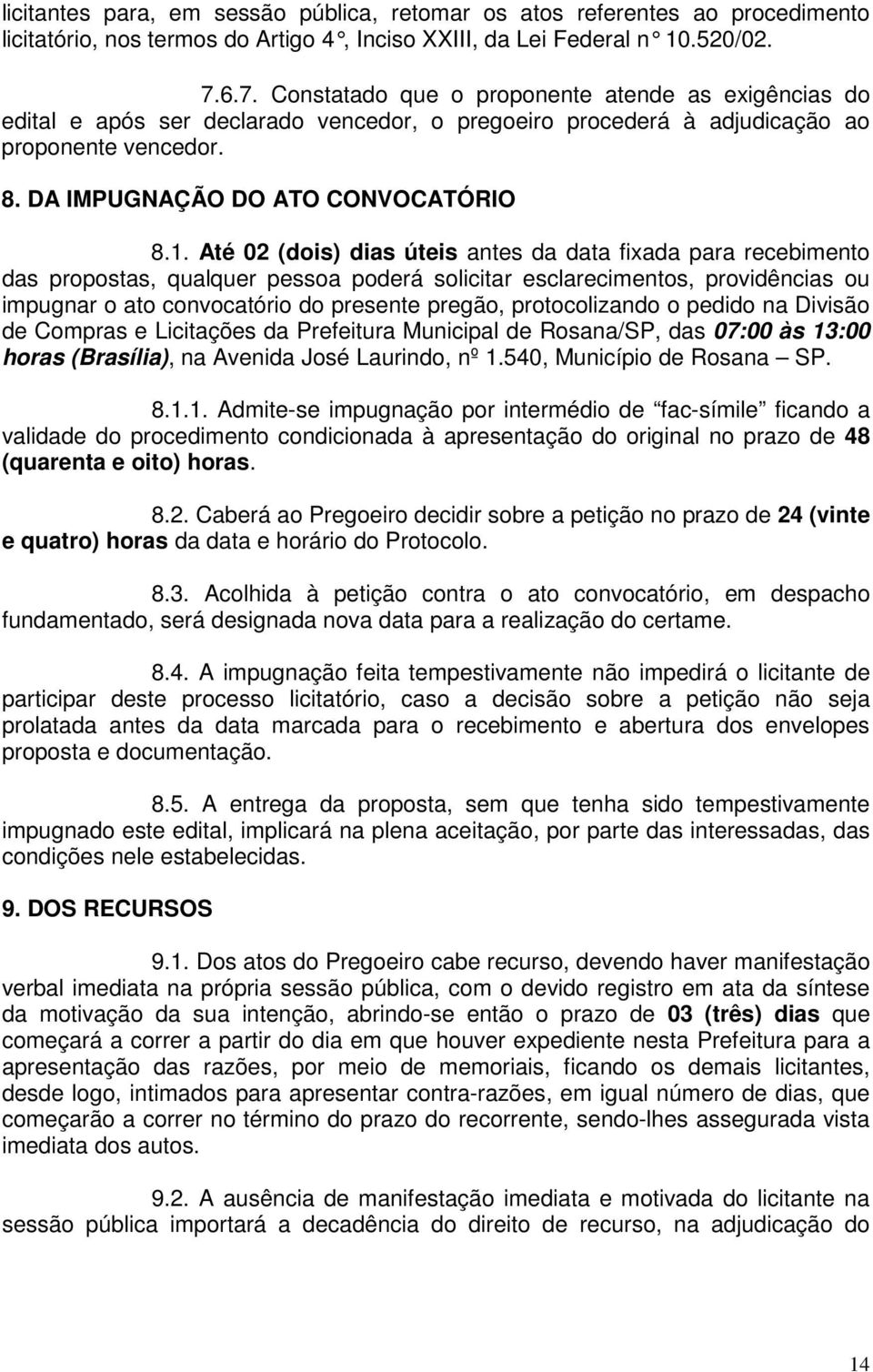 Até 02 (dois) dias úteis antes da data fixada para recebimento das propostas, qualquer pessoa poderá solicitar esclarecimentos, providências ou impugnar o ato convocatório do presente pregão,