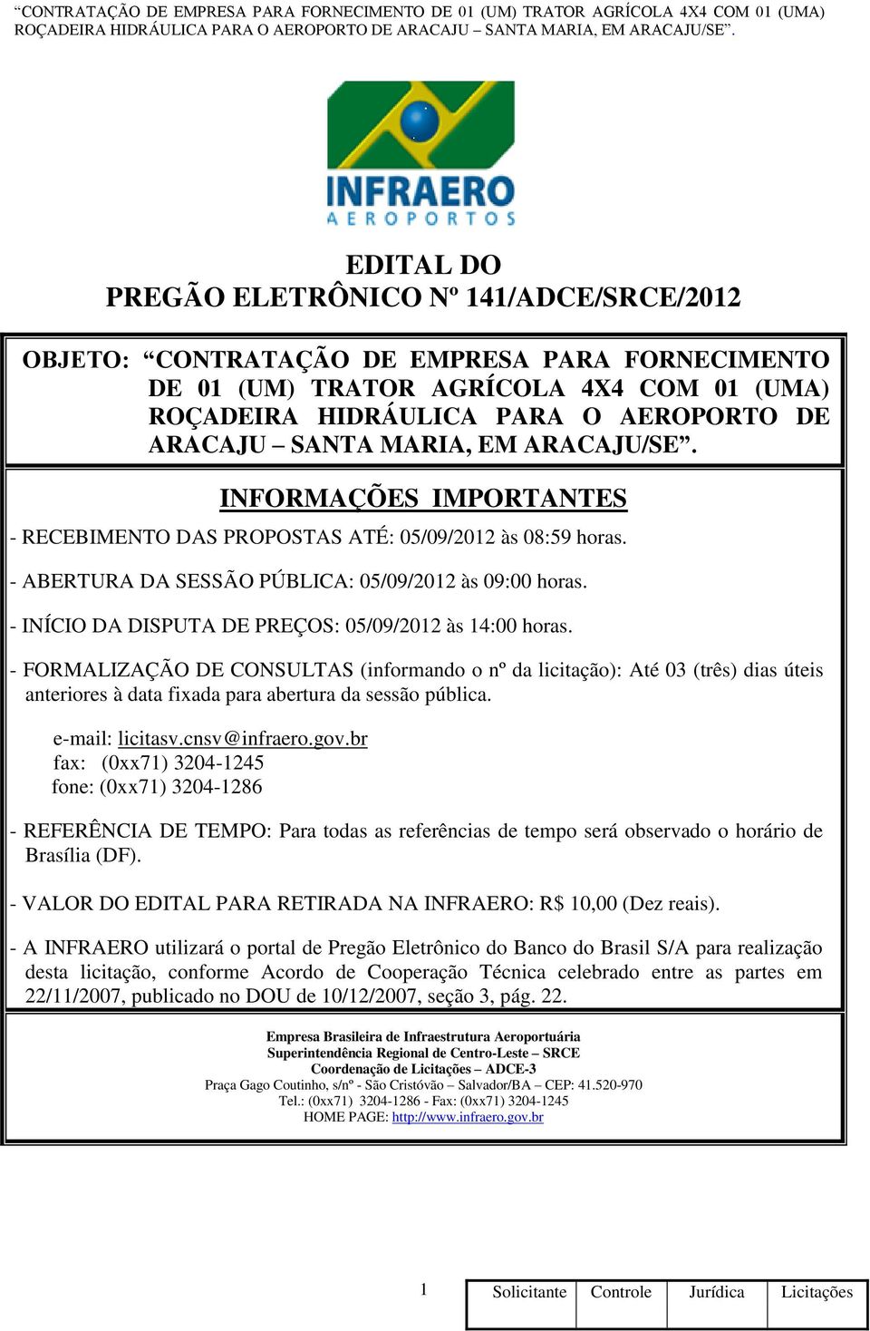 - INÍCIO DA DISPUTA DE PREÇOS: 05/09/2012 às 14:00 horas. - FORMALIZAÇÃO DE CONSULTAS (informando o nº da licitação): Até 03 (três) dias úteis anteriores à data fixada para abertura da sessão pública.