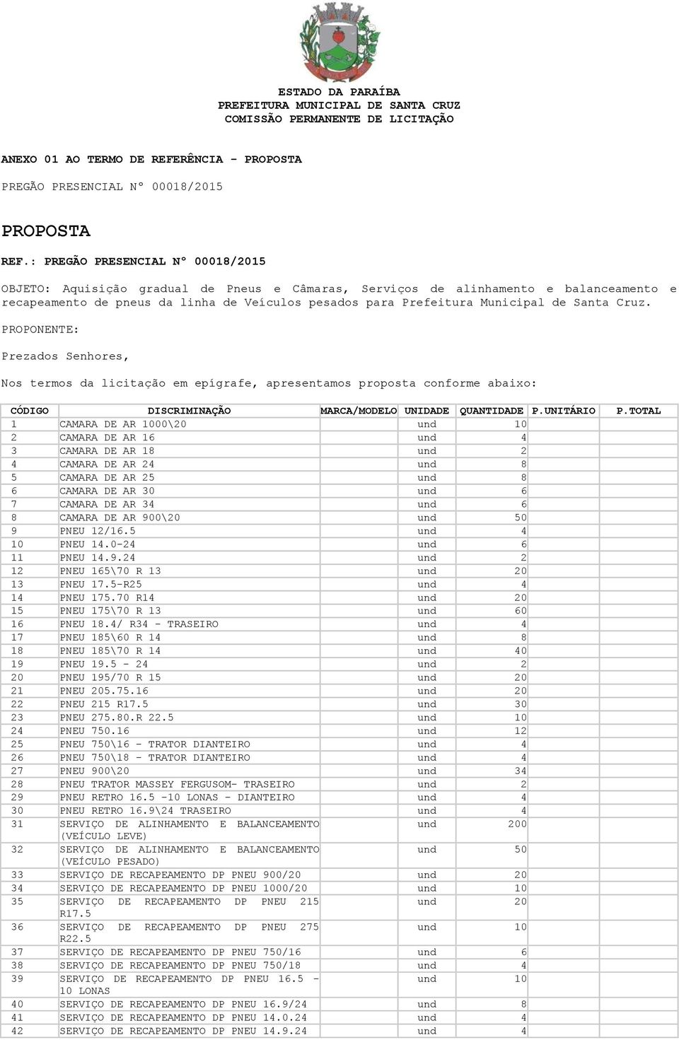 de Santa Cruz. PROPONENTE: Prezados Senhores, Nos termos da licitação em epígrafe, apresentamos proposta conforme abaixo: CÓDIGO DISCRIMINAÇÃO MARCA/MODELO UNIDADE QUANTIDADE P.UNITÁRIO P.