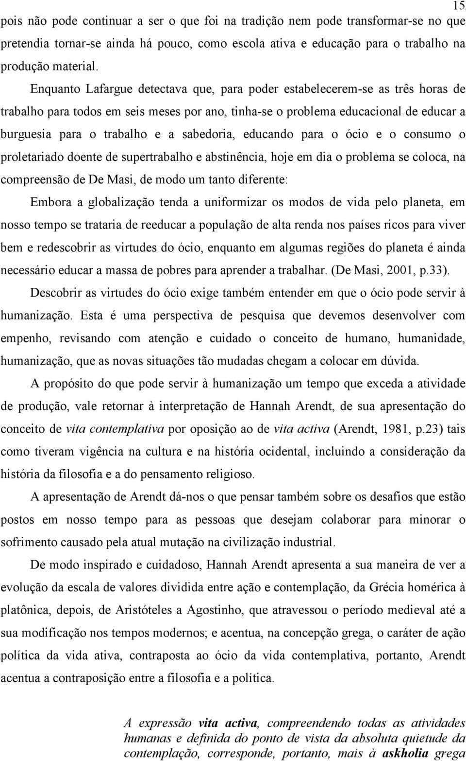 sabedoria, educando para o ócio e o consumo o proletariado doente de supertrabalho e abstinência, hoje em dia o problema se coloca, na compreensão de De Masi, de modo um tanto diferente: Embora a