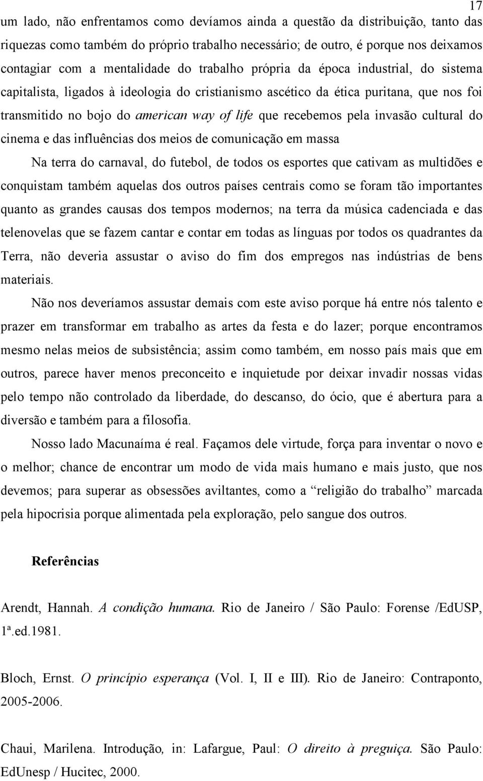 pela invasão cultural do cinema e das influências dos meios de comunicação em massa Na terra do carnaval, do futebol, de todos os esportes que cativam as multidões e conquistam também aquelas dos