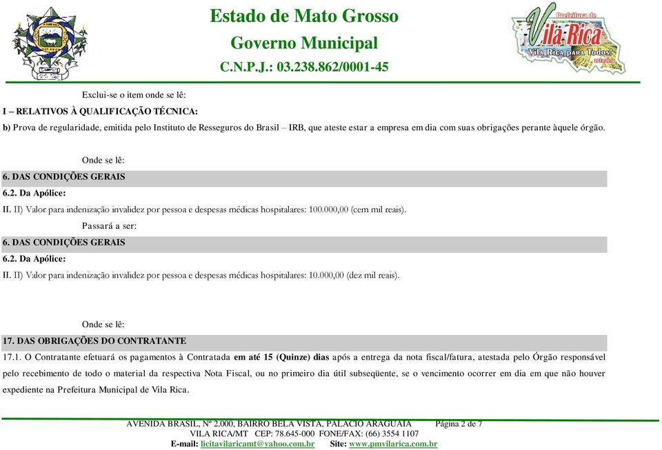 obrigações perante àquele órgão. Onde se lê: 6. DAS CONDIÇÕES GERAIS 6.. Da Apólice: II. II) Valor para indenização invalidez por pessoa e despesas médicas hospitalares: 1.0, (cem mil reais).