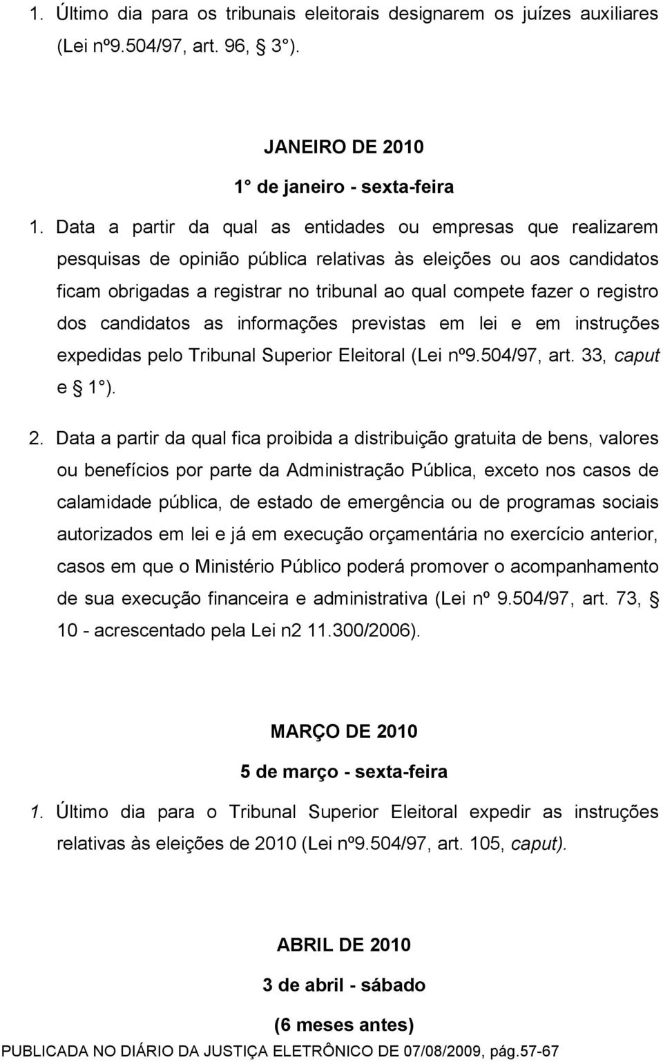 registro dos candidatos as informações previstas em lei e em instruções expedidas pelo Tribunal Superior Eleitoral (Lei nº9.504/97, art. 33, caput e 1 ). 2.