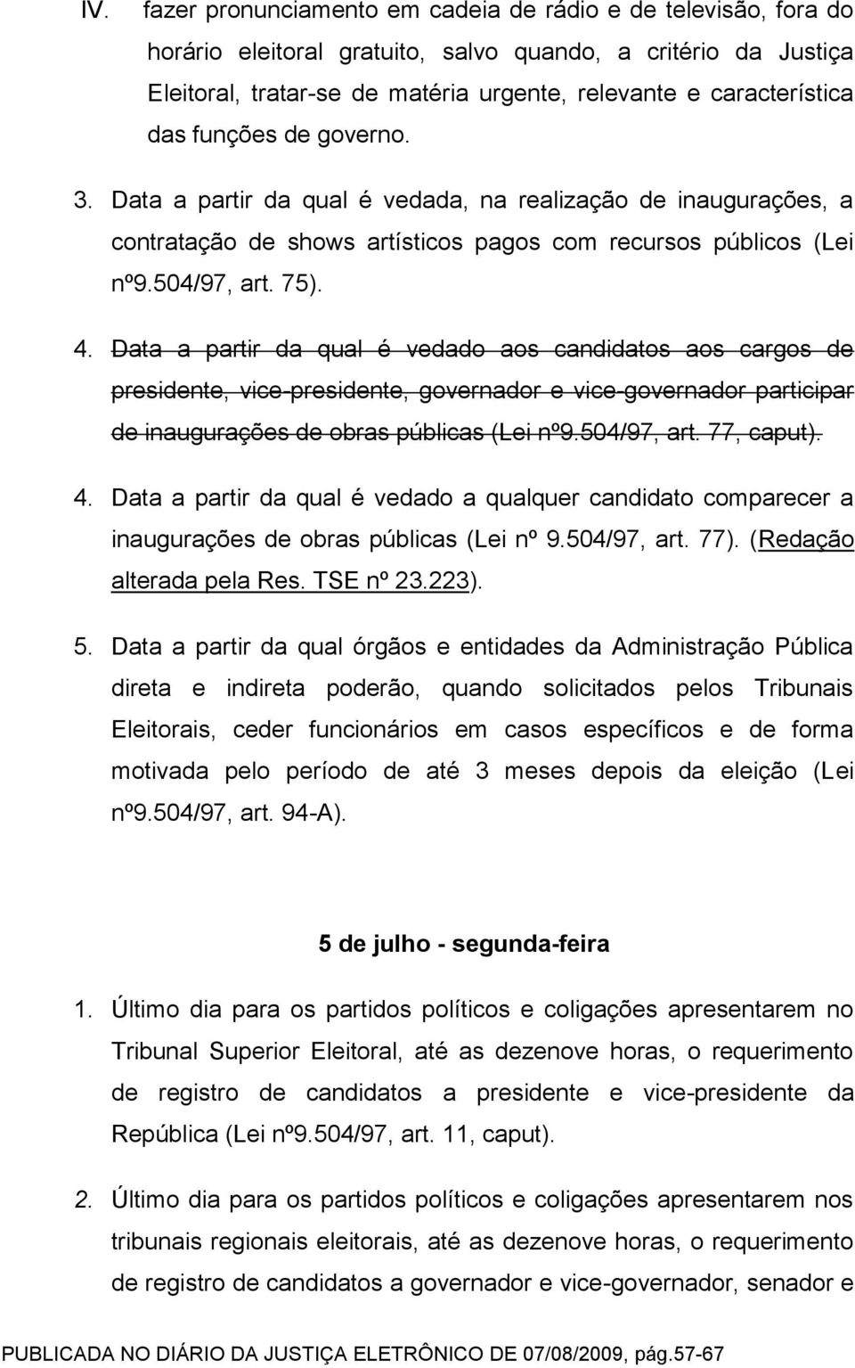 Data a partir da qual é vedado aos candidatos aos cargos de presidente, vice-presidente, governador e vice-governador participar de inaugurações de obras públicas (Lei nº9.504/97, art. 77, caput). 4.