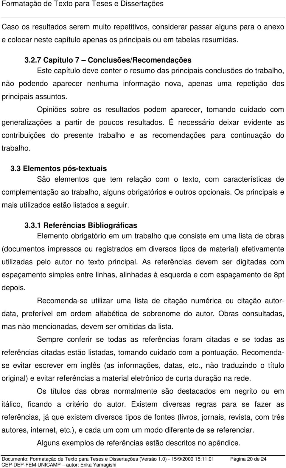 assuntos. Opiniões sobre os resultados podem aparecer, tomando cuidado com generalizações a partir de poucos resultados.