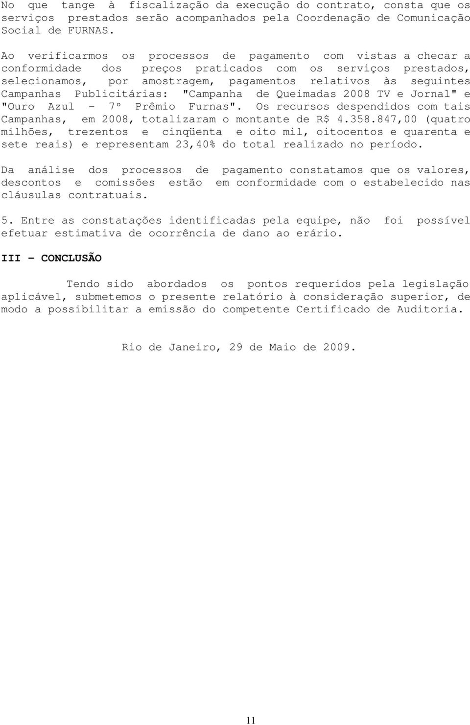 Publicitárias: "Campanha de Queimadas 2008 TV e Jornal" e "Ouro Azul - 7º Prêmio Furnas". Os recursos despendidos com tais Campanhas, em 2008, totalizaram o montante de R$ 4.358.