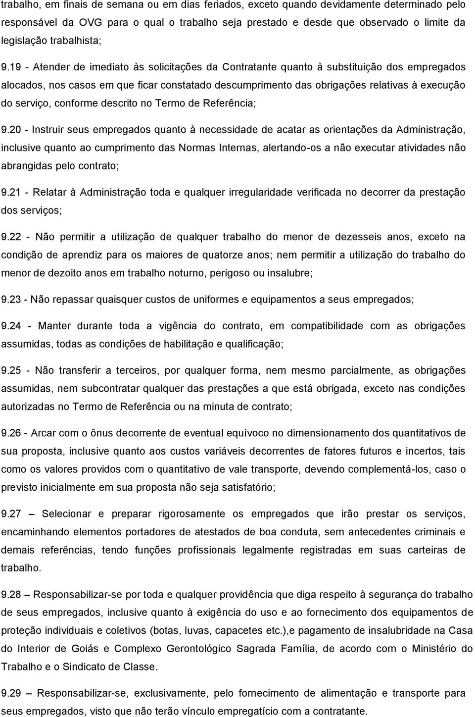 19 - Atender de imediato às solicitações da Contratante quanto à substituição dos empregados alocados, nos casos em que ficar constatado descumprimento das obrigações relativas à execução do serviço,