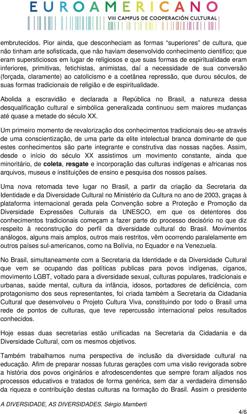 que suas formas de espiritualidade eram inferiores, primitivas, fetichistas, animistas, daí a necessidade de sua conversão (forçada, claramente) ao catolicismo e a coetânea repressão, que durou