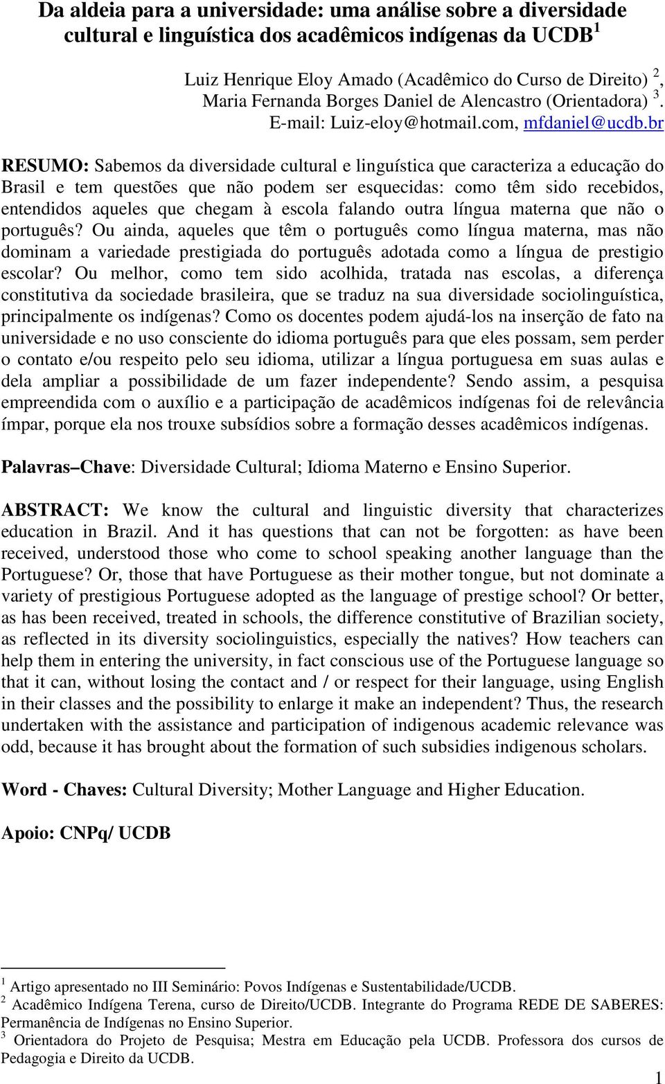 br RESUMO: Sabemos da diversidade cultural e linguística que caracteriza a educação do Brasil e tem questões que não podem ser esquecidas: como têm sido recebidos, entendidos aqueles que chegam à