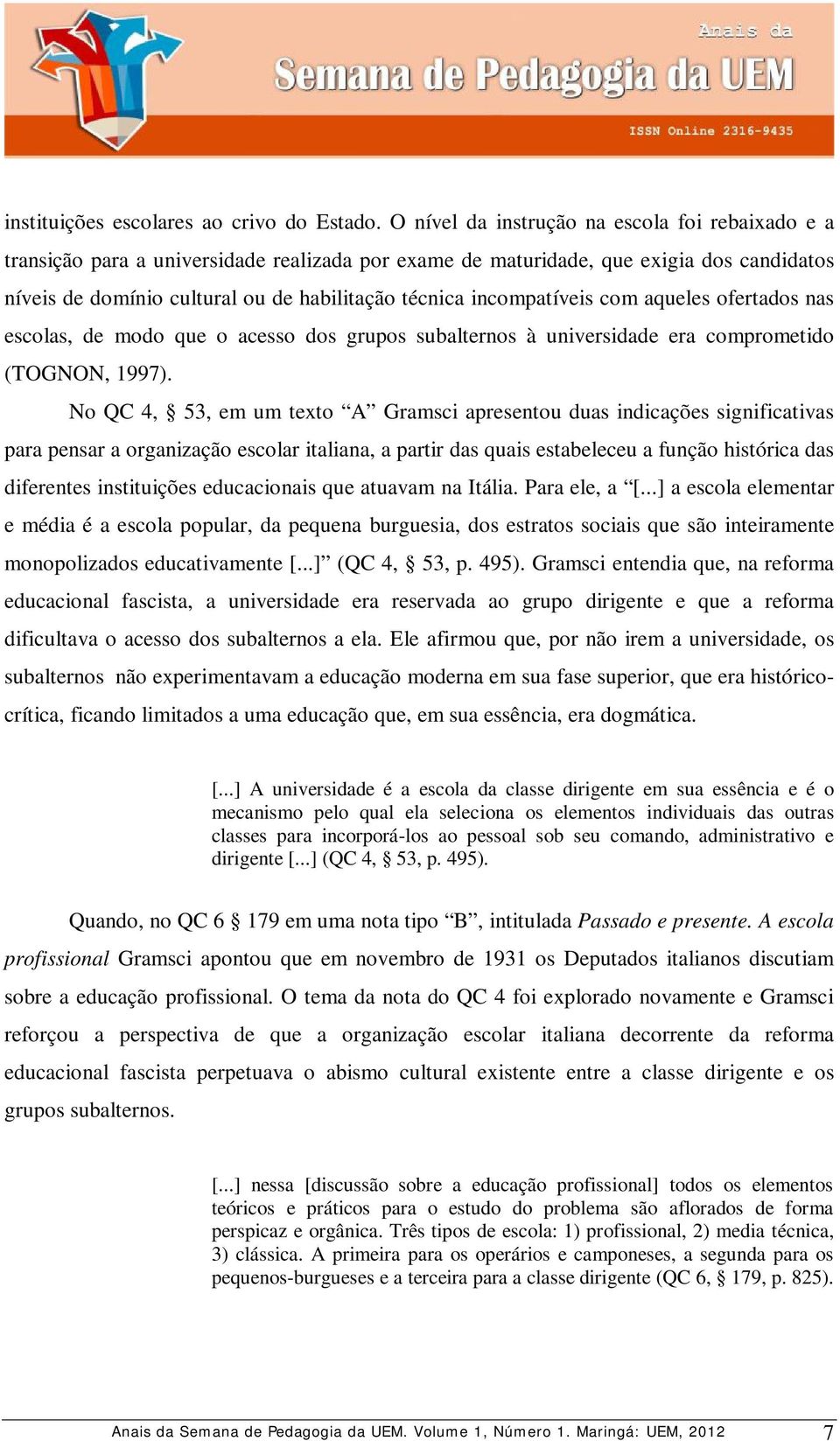 incompatíveis com aqueles ofertados nas escolas, de modo que o acesso dos grupos subalternos à universidade era comprometido (TOGNON, 1997).