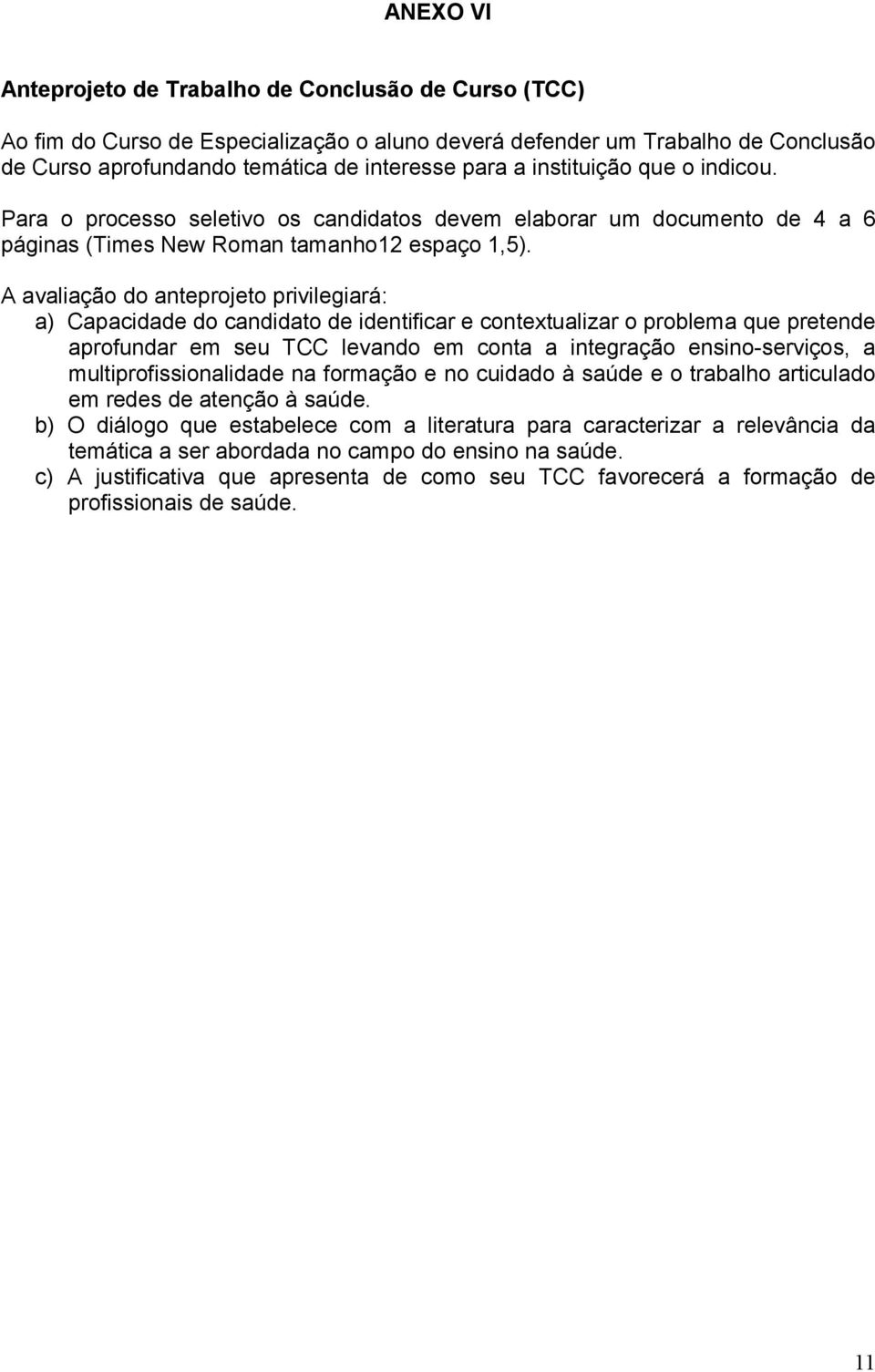 A avaliação do anteprojeto privilegiará: a) Capacidade do candidato de identificar e contextualizar o problema que pretende aprofundar em seu TCC levando em conta a integração ensino-serviços, a