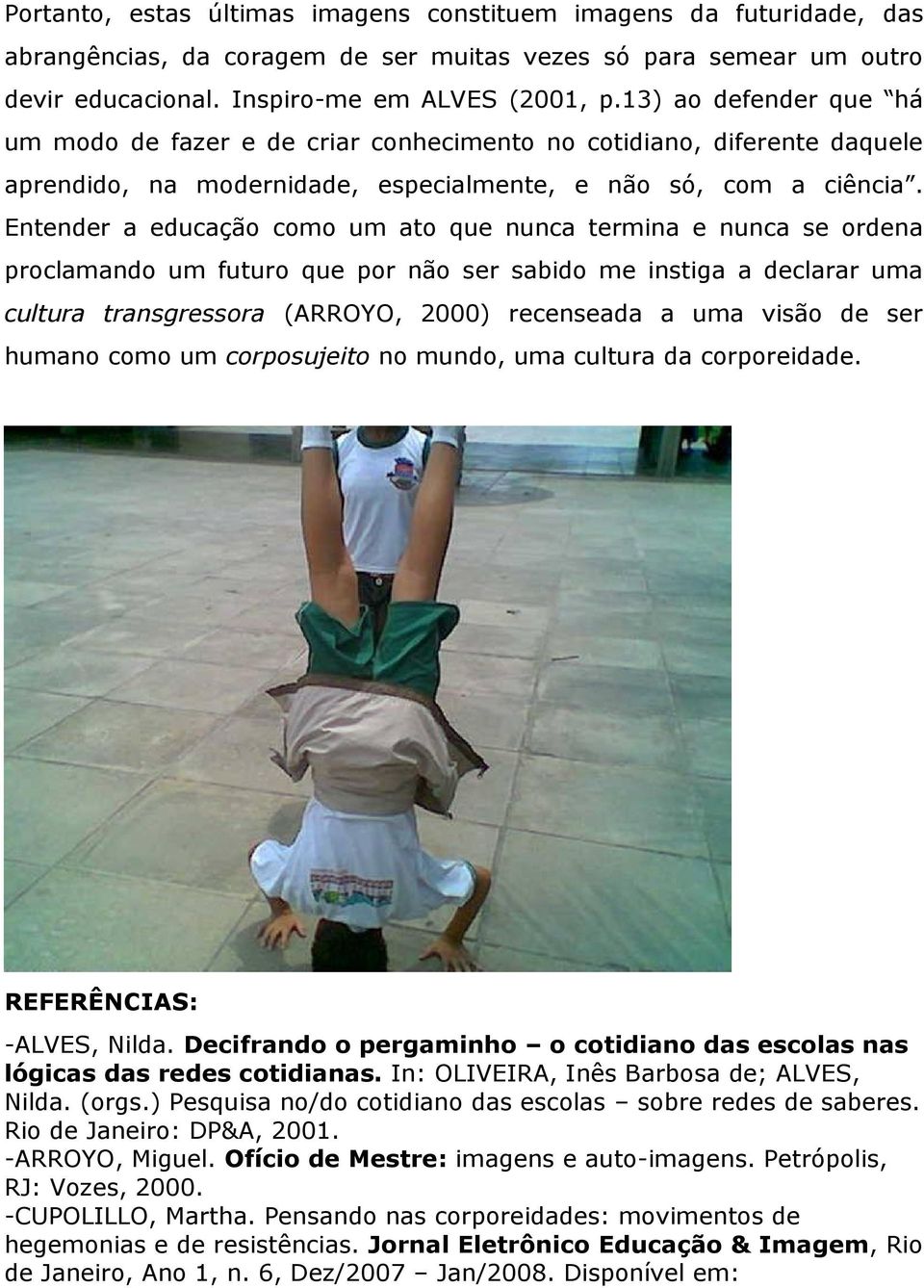 Entender a educação como um ato que nunca termina e nunca se ordena proclamando um futuro que por não ser sabido me instiga a declarar uma cultura transgressora (ARROYO, 2000) recenseada a uma visão