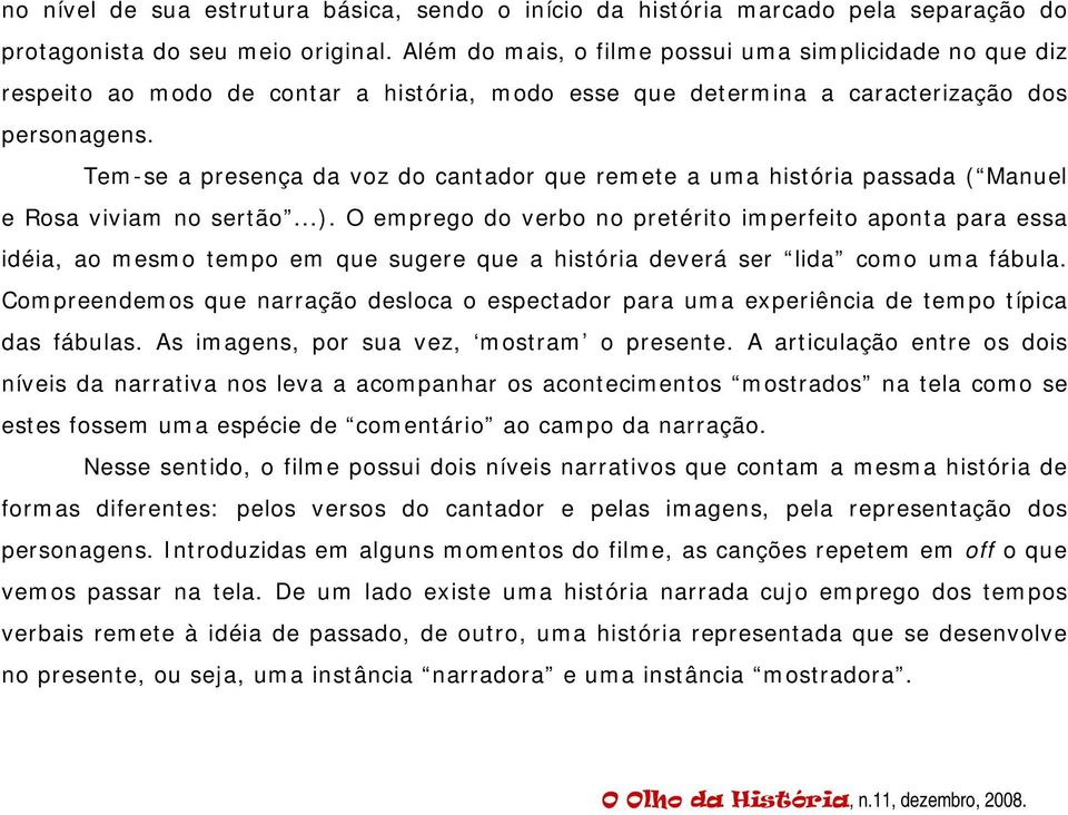 Tem-se a presença da voz do cantador que remete a uma história passada ( Manuel e Rosa viviam no sertão...).