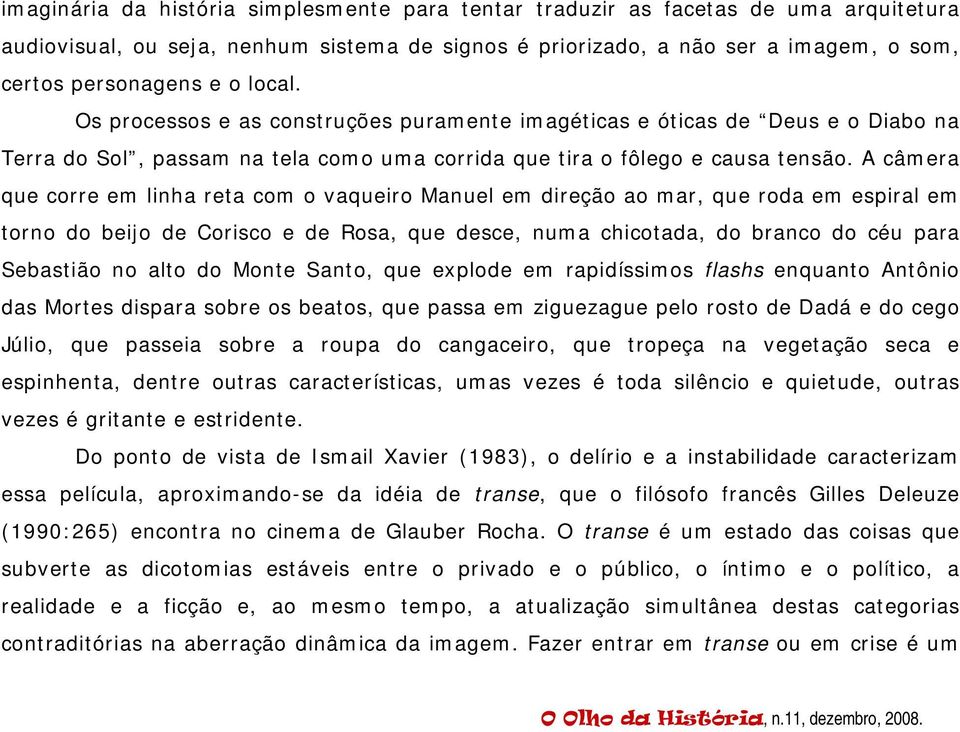 A câmera que corre em linha reta com o vaqueiro Manuel em direção ao mar, que roda em espiral em torno do beijo de Corisco e de Rosa, que desce, numa chicotada, do branco do céu para Sebastião no