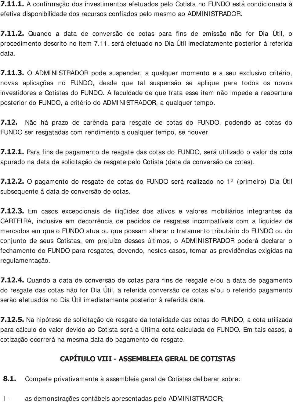 O ADMINISTRADOR pode suspender, a qualquer momento e a seu exclusivo critério, novas aplicações no FUNDO, desde que tal suspensão se aplique para todos os novos investidores e Cotistas do FUNDO.