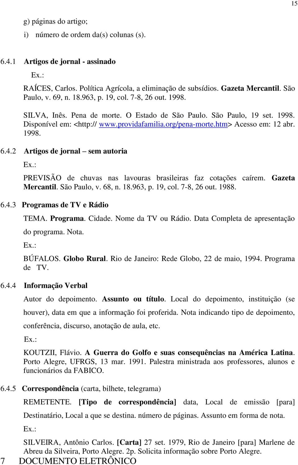 1998. 6.4.2 Artigos de jornal sem autoria PREVISÃO de chuvas nas lavouras brasileiras faz cotações caírem. Gazeta Mercantil. São Paulo, v. 68, n. 18.963, p. 19, col. 7-8, 26 out. 1988. 6.4.3 Programas de TV e Rádio TEMA.