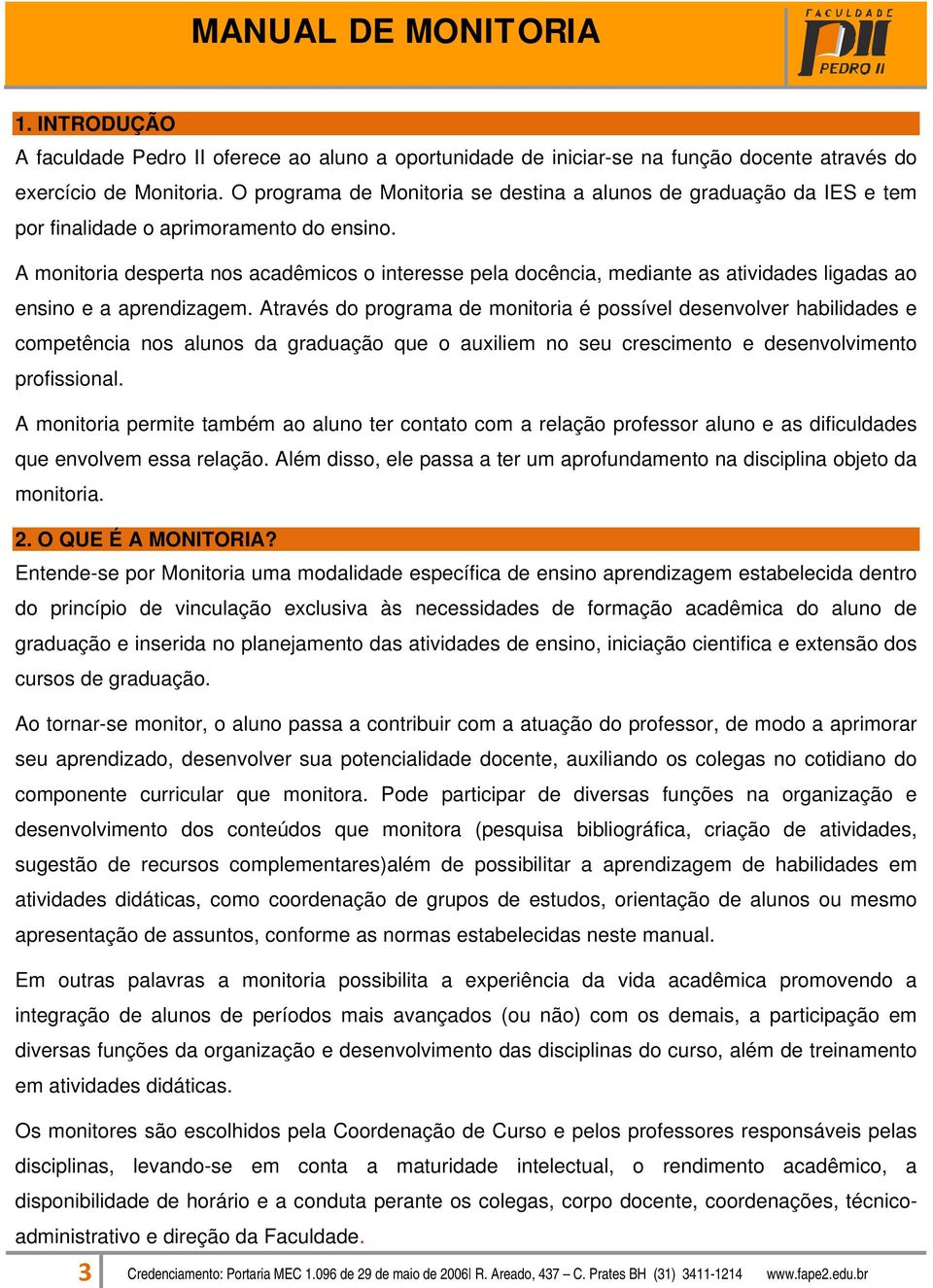 A monitoria desperta nos acadêmicos o interesse pela docência, mediante as atividades ligadas ao ensino e a aprendizagem.