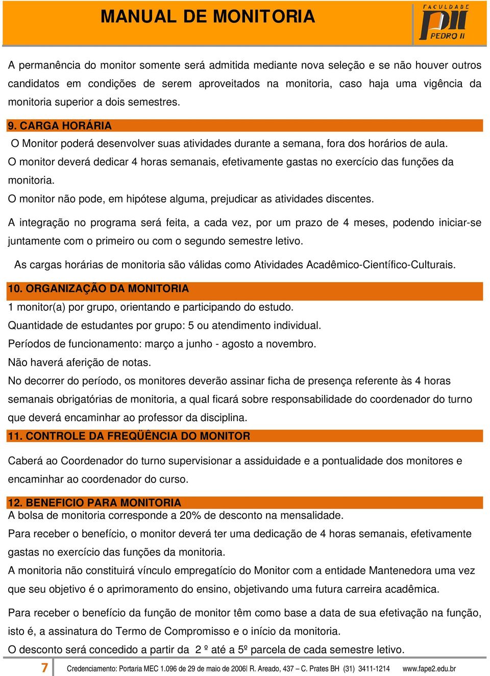 O monitor deverá dedicar 4 horas semanais, efetivamente gastas no exercício das funções da monitoria. O monitor não pode, em hipótese alguma, prejudicar as atividades discentes.