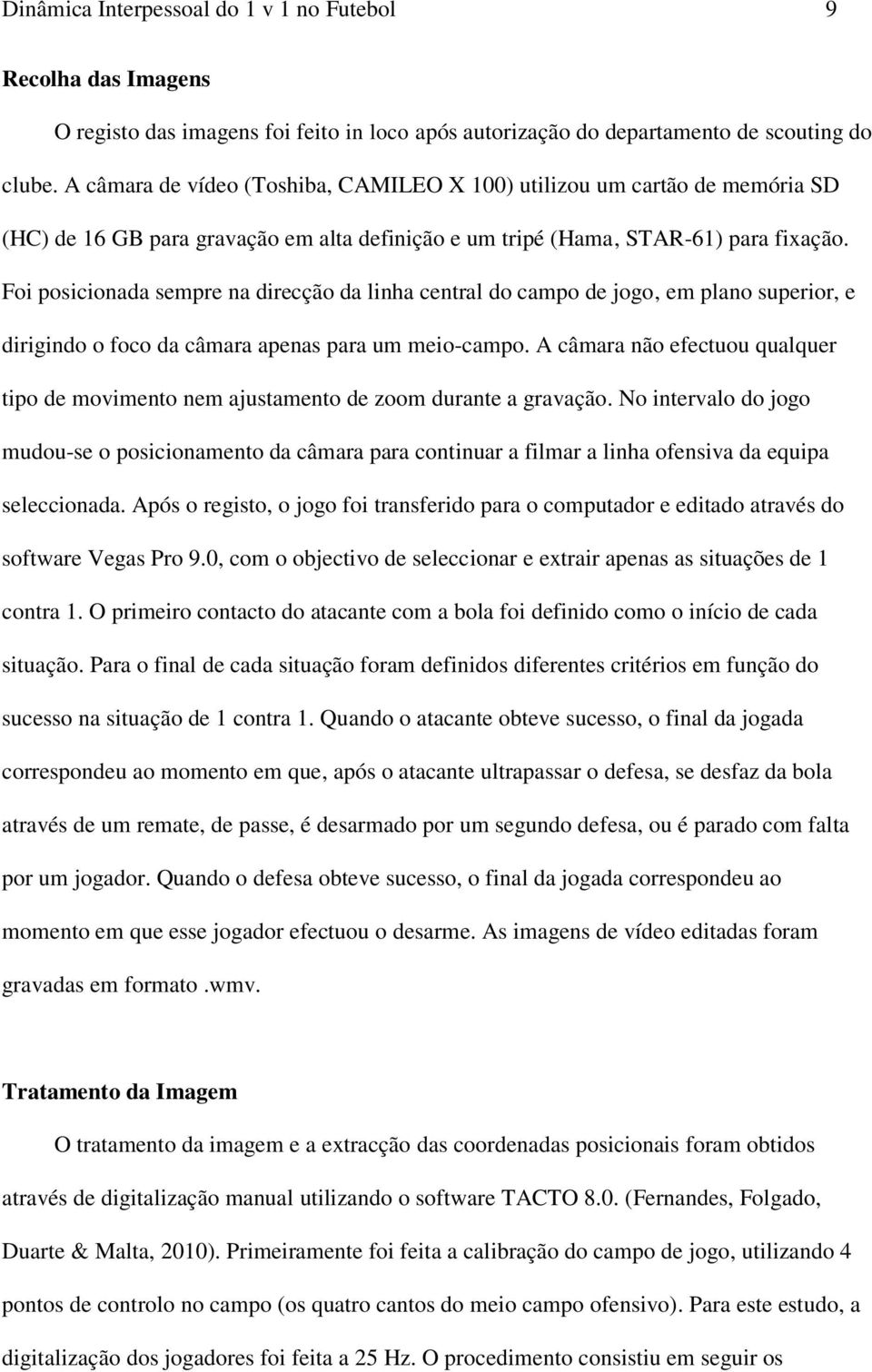 Foi posicionada sempre na direcção da linha central do campo de jogo, em plano superior, e dirigindo o foco da câmara apenas para um meio-campo.