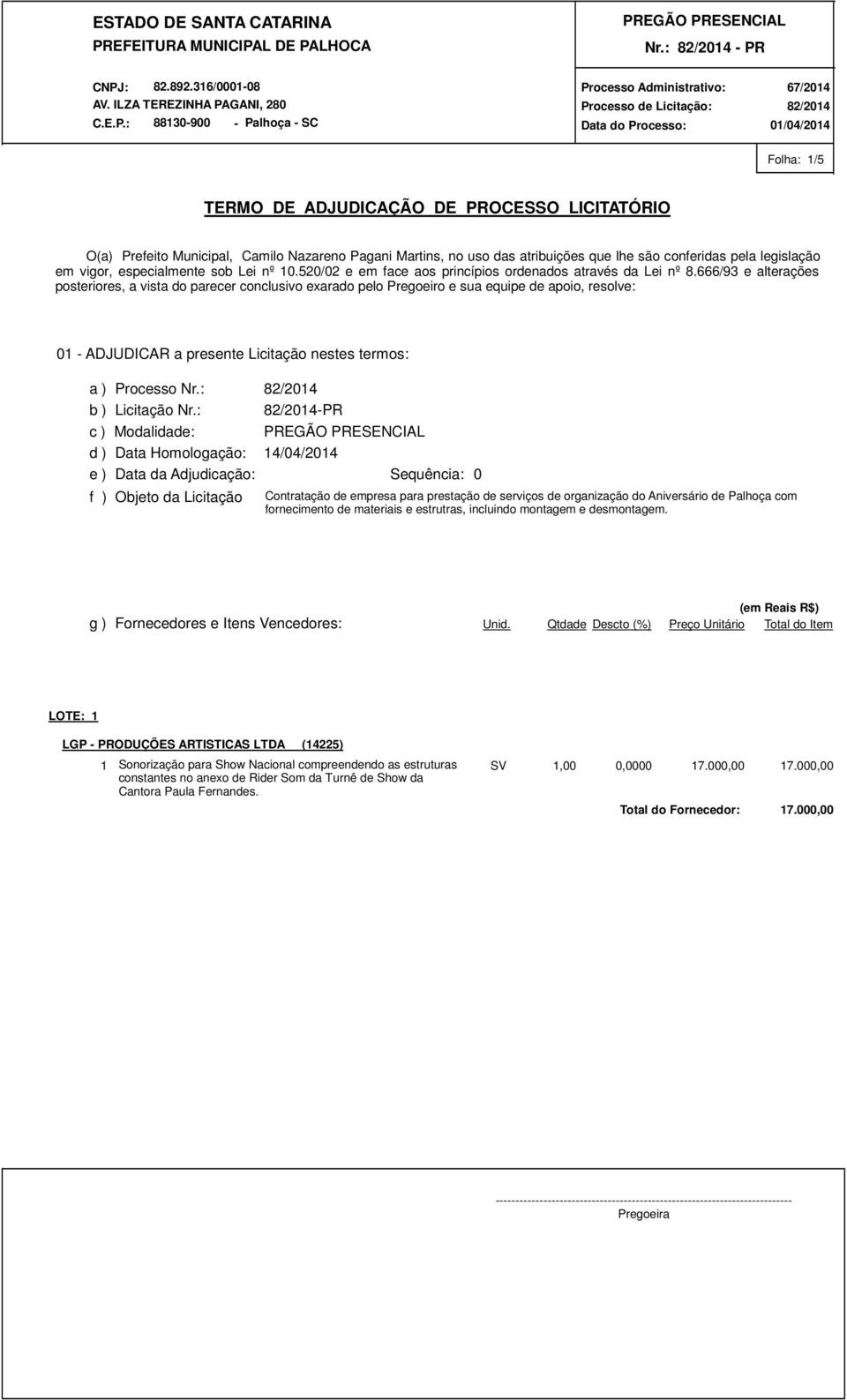 666/93 e alterações posteriores, a vista do parecer conclusivo exarado pelo Pregoeiro e sua equipe de apoio, resolve: 01 - ADJUDICAR a presente Licitação nestes termos: a ) Processo Nr.