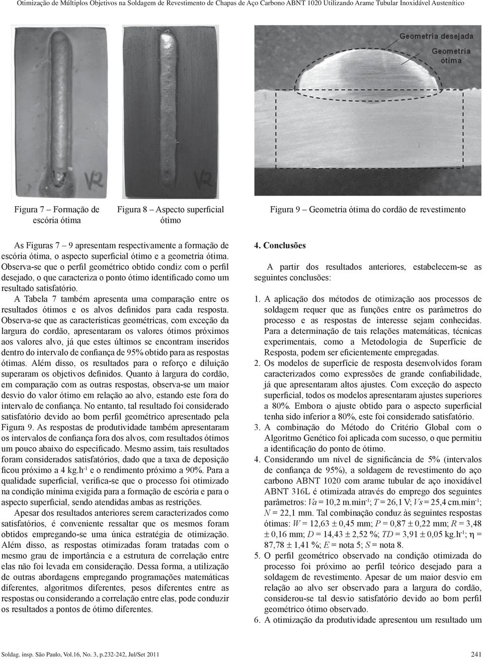 Observa-se que o perfil geométrico obtido condiz com o perfil desejado, o que caracteriza o ponto ótimo identificado como um resultado satisfatório.