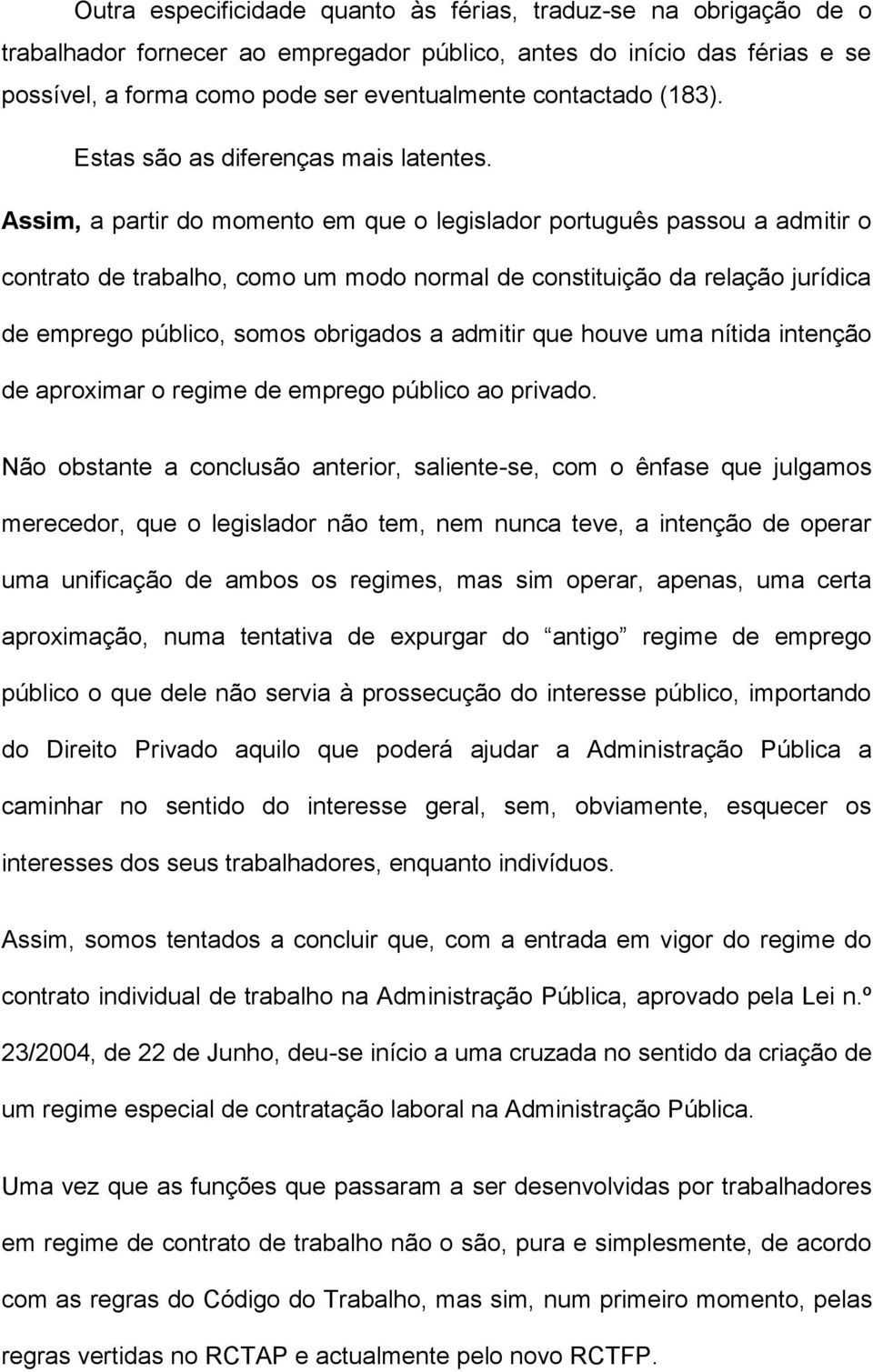 Assim, a partir do momento em que o legislador português passou a admitir o contrato de trabalho, como um modo normal de constituição da relação jurídica de emprego público, somos obrigados a admitir