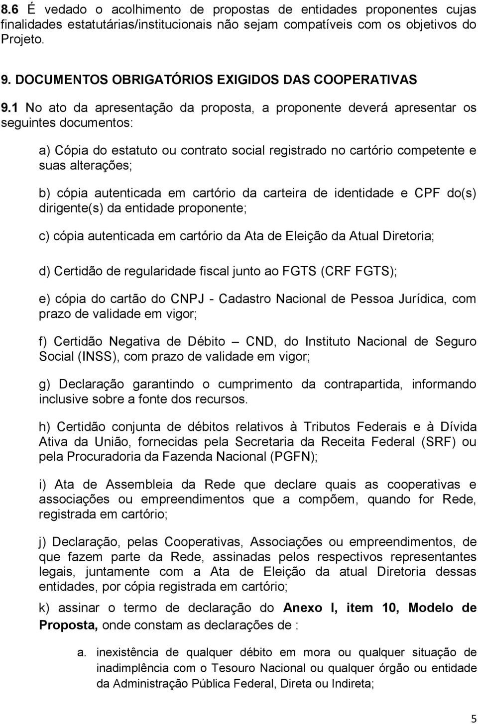 1 No ato da apresentação da proposta, a proponente deverá apresentar os seguintes documentos: a) Cópia do estatuto ou contrato social registrado no cartório competente e suas alterações; b) cópia