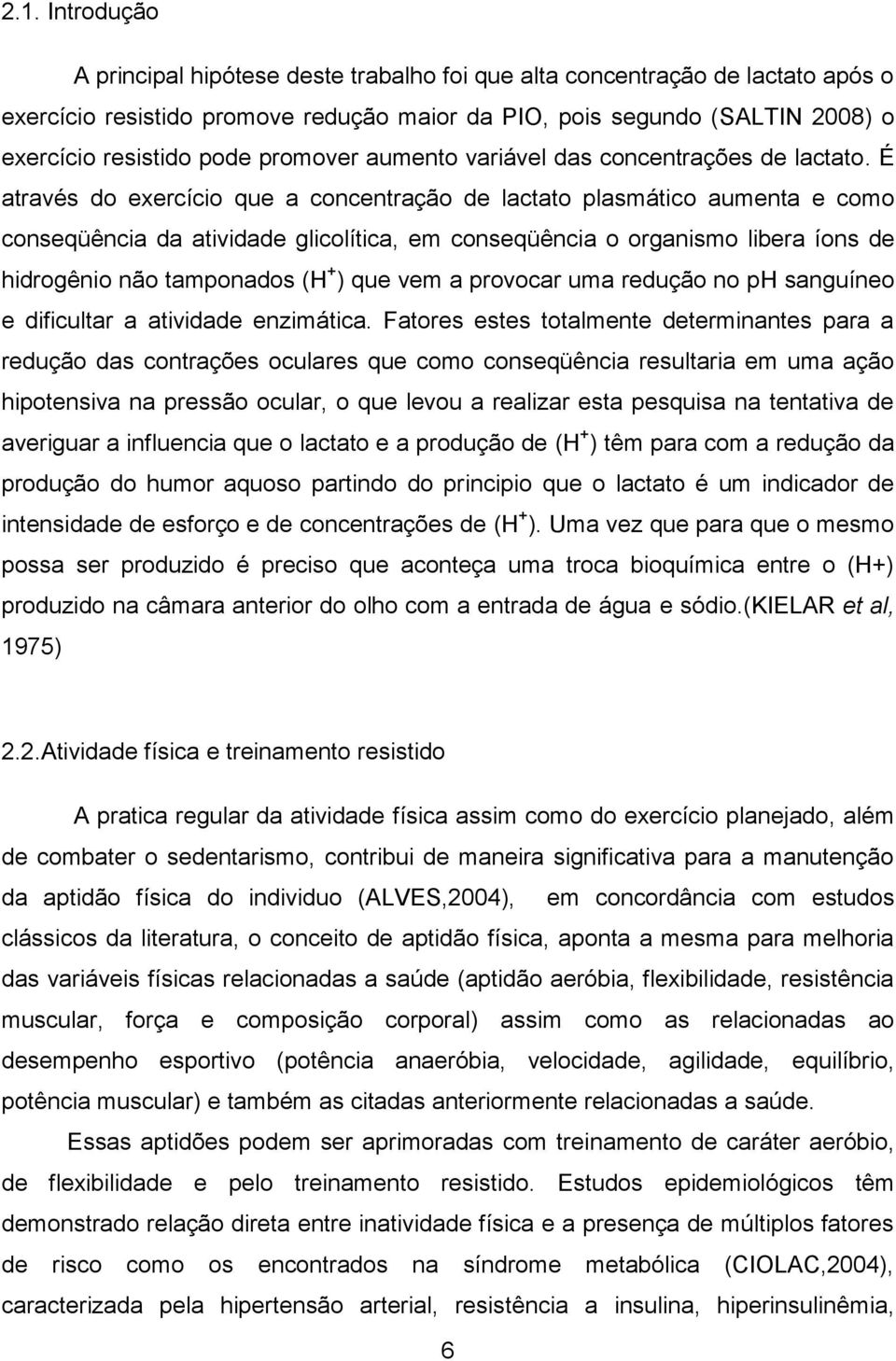 É através do exercício que a concentração de lactato plasmático aumenta e como conseqüência da atividade glicolítica, em conseqüência o organismo libera íons de hidrogênio não tamponados (H + ) que