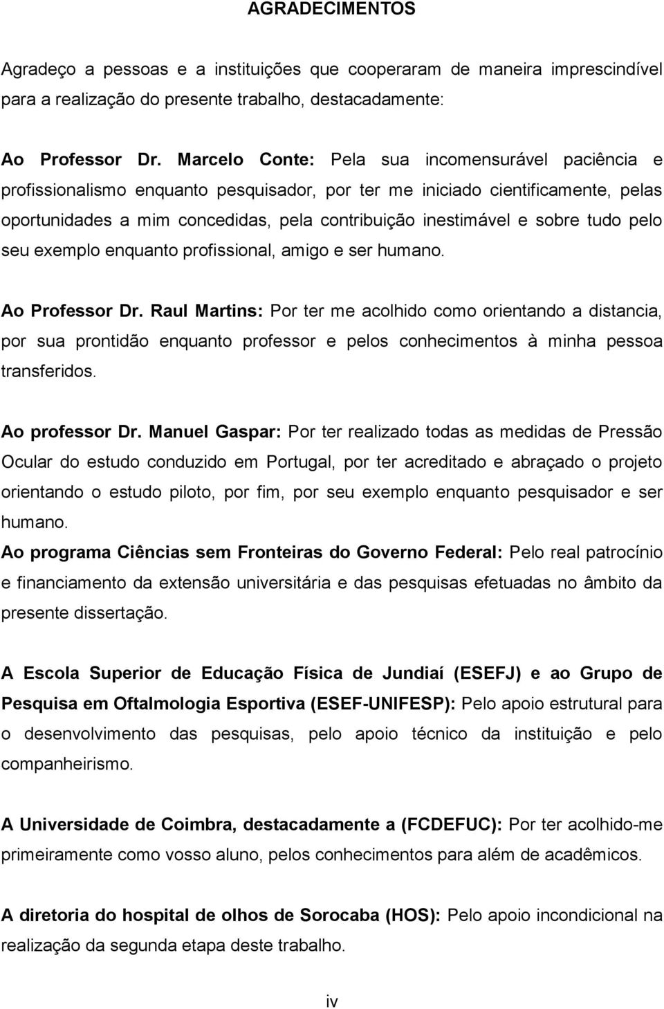 sobre tudo pelo seu exemplo enquanto profissional, amigo e ser humano. Ao Professor Dr.