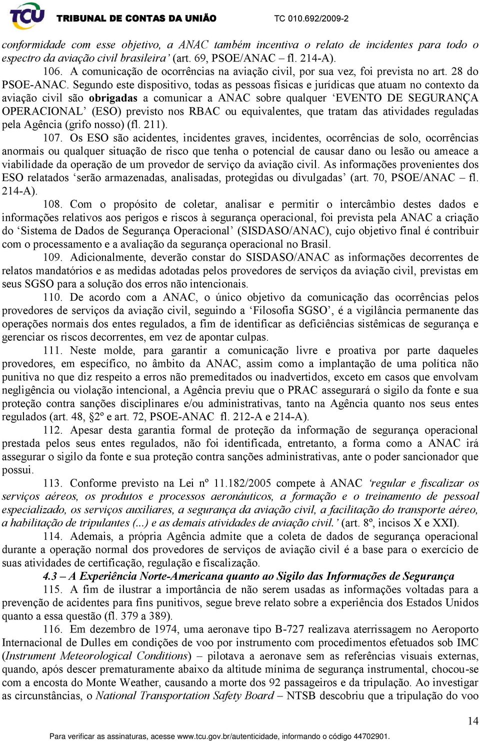 Segundo este dispositivo, todas as pessoas físicas e jurídicas que atuam no contexto da aviação civil são obrigadas a comunicar a ANAC sobre qualquer EVENTO DE SEGURANÇA OPERACIONAL (ESO) previsto