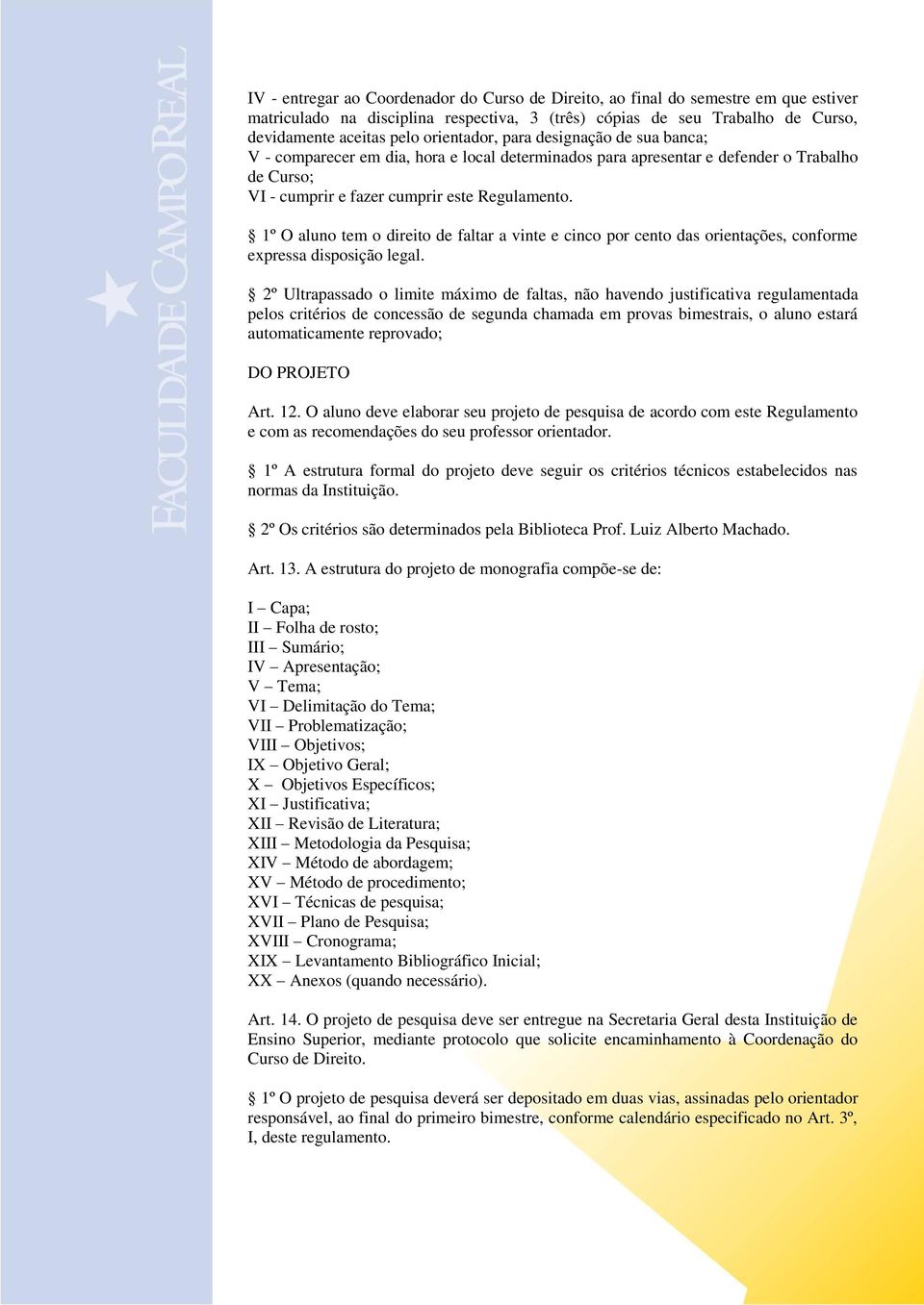 1º O aluno tem o direito de faltar a vinte e cinco por cento das orientações, conforme expressa disposição legal.