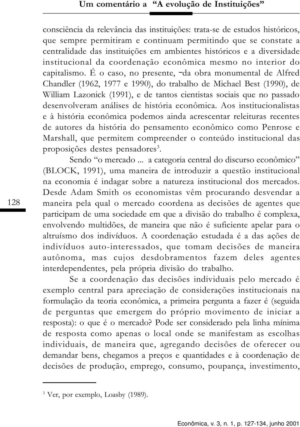 É o caso, no presente, da obra monumental de Alfred Chandler (1962, 1977 e 1990), do trabalho de Michael Best (1990), de William Lazonick (1991), e de tantos cientistas sociais que no passado