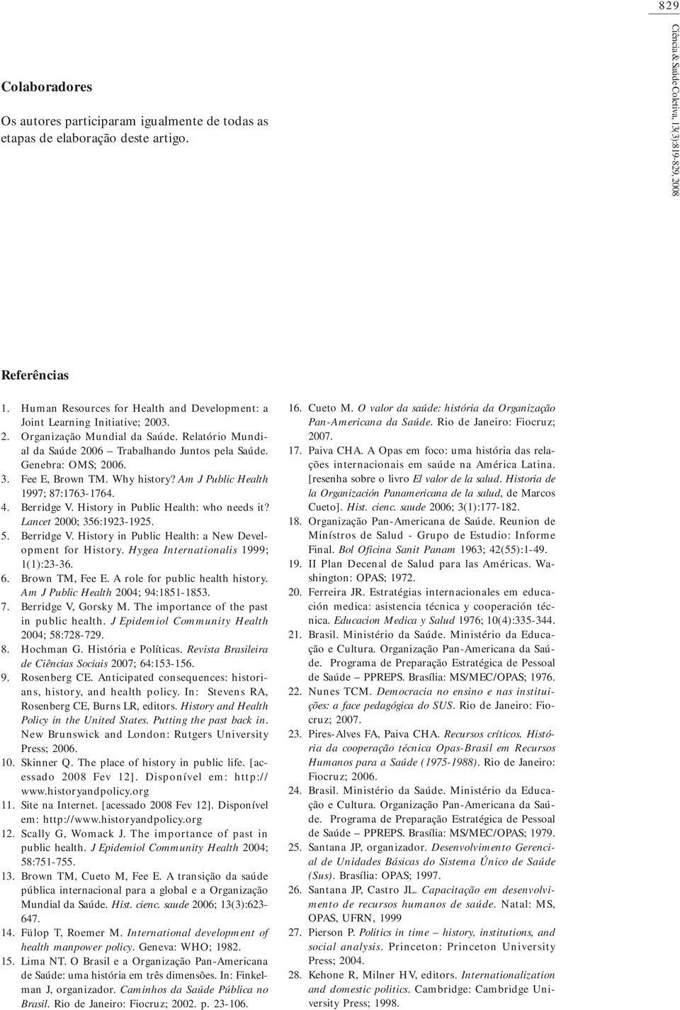 Fee E, Brown TM. Why history? Am J Public Health 1997; 87:1763-1764. Berridge V. History in Public Health: who needs it? Lancet 2000; 356:1923-1925. Berridge V. History in Public Health: a New Development for History.