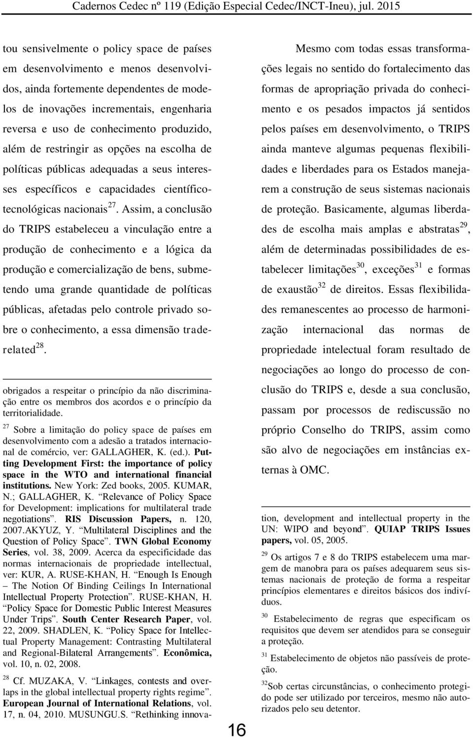 Assim, a conclusão do TRIPS estabeleceu a vinculação entre a produção de conhecimento e a lógica da produção e comercialização de bens, submetendo uma grande quantidade de políticas públicas,