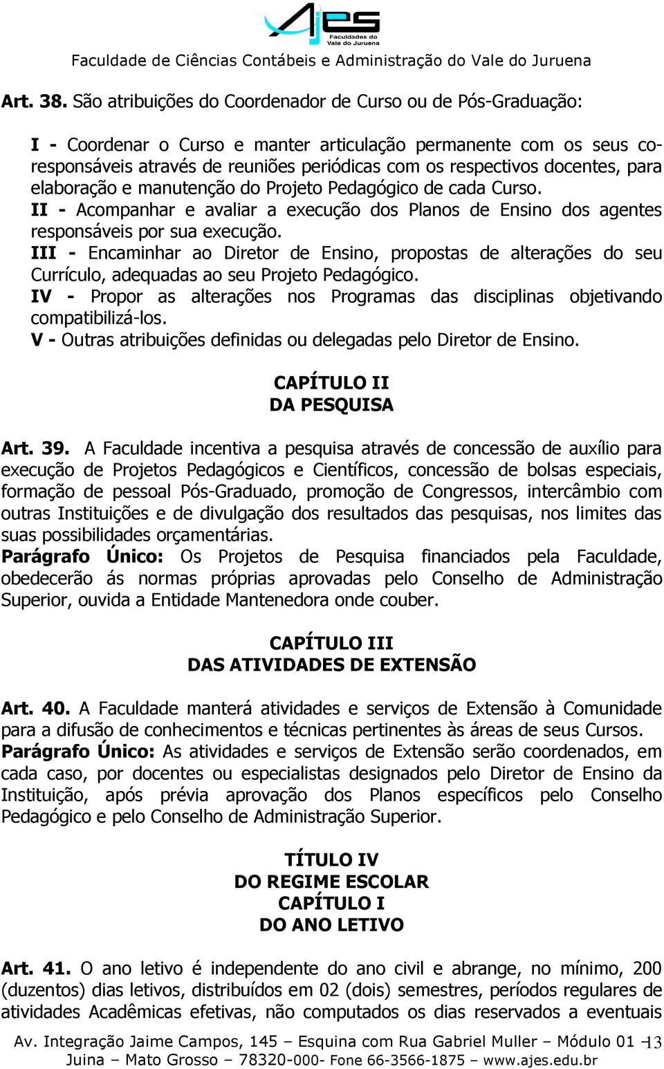 docentes, para elaboração e manutenção do Projeto Pedagógico de cada Curso. II - Acompanhar e avaliar a execução dos Planos de Ensino dos agentes responsáveis por sua execução.