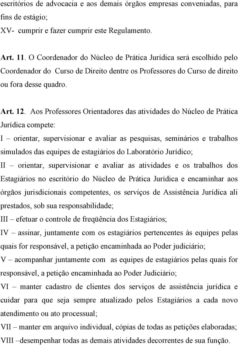 Aos Professores Orientadores das atividades do Núcleo de Prática Jurídica compete: I orientar, supervisionar e avaliar as pesquisas, seminários e trabalhos simulados das equipes de estagiários do