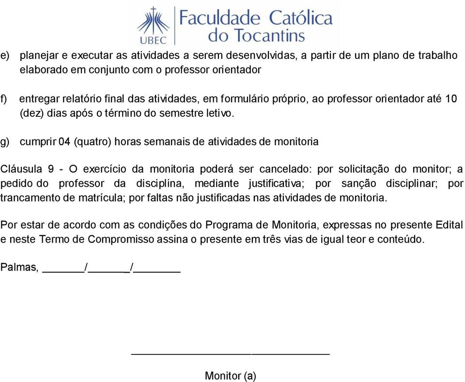 g) cumprir 04 (quatro) horas semanais de atividades de monitoria Cláusula 9 - O exercício da monitoria poderá ser cancelado: por solicitação do monitor; a pedido do professor da disciplina, mediante