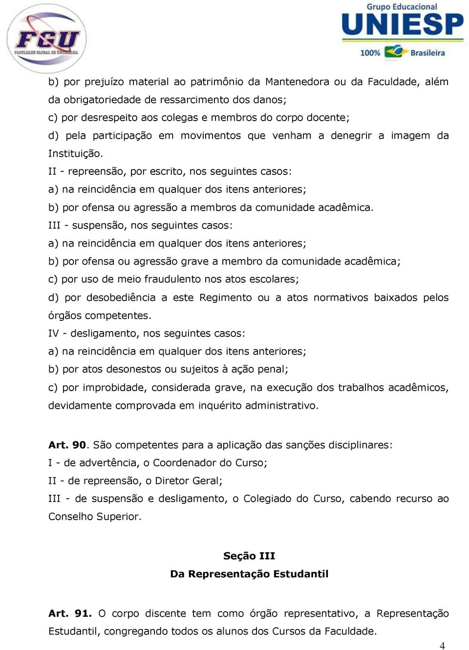 III - suspensão, nos seguintes casos: b) por ofensa ou agressão grave a membro da comunidade acadêmica; c) por uso de meio fraudulento nos atos escolares; d) por desobediência a este Regimento ou a